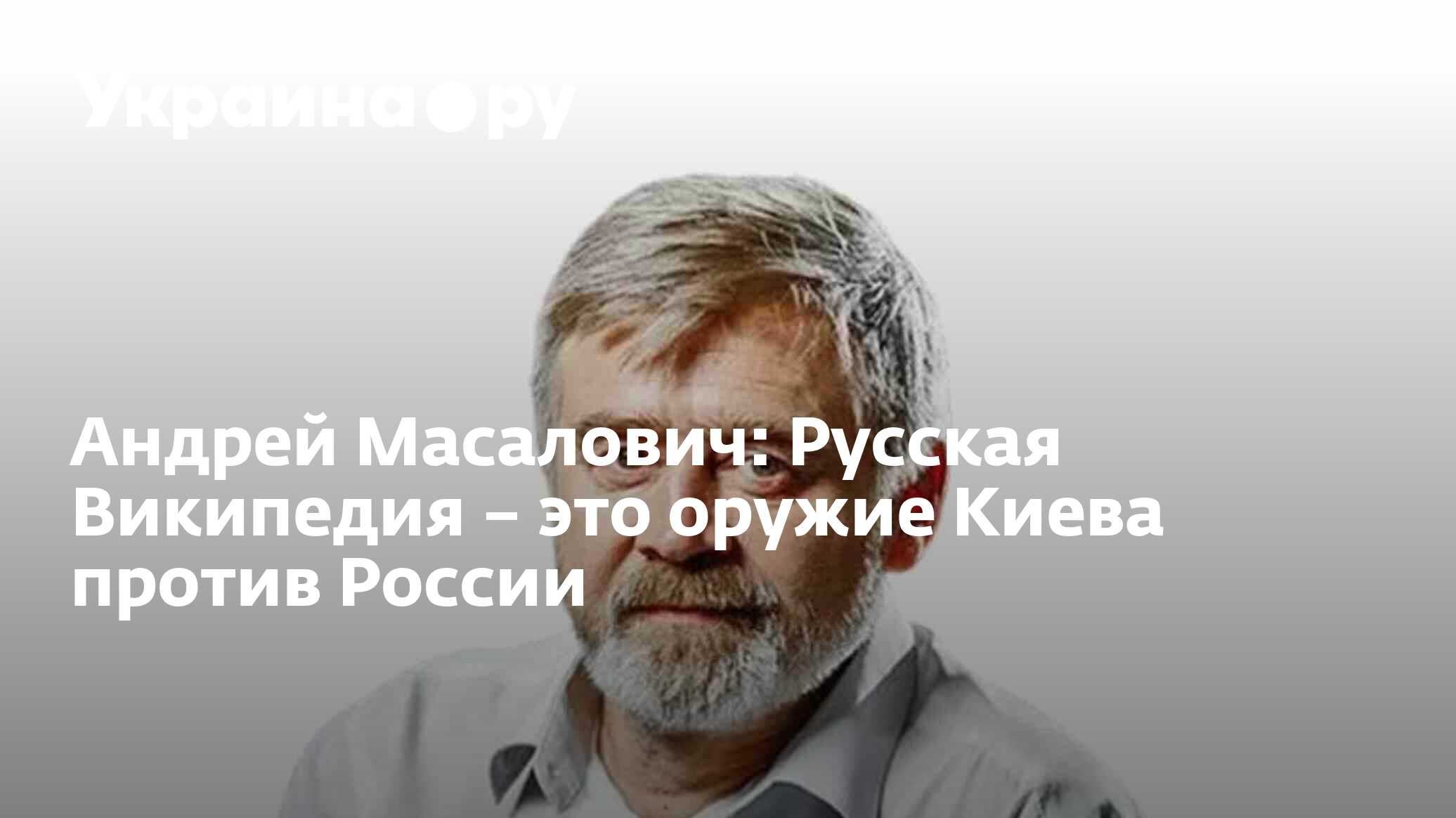 Андрей Масалович: Русская Википедия – это оружие Киева против России -  28.11.2023 Украина.ру