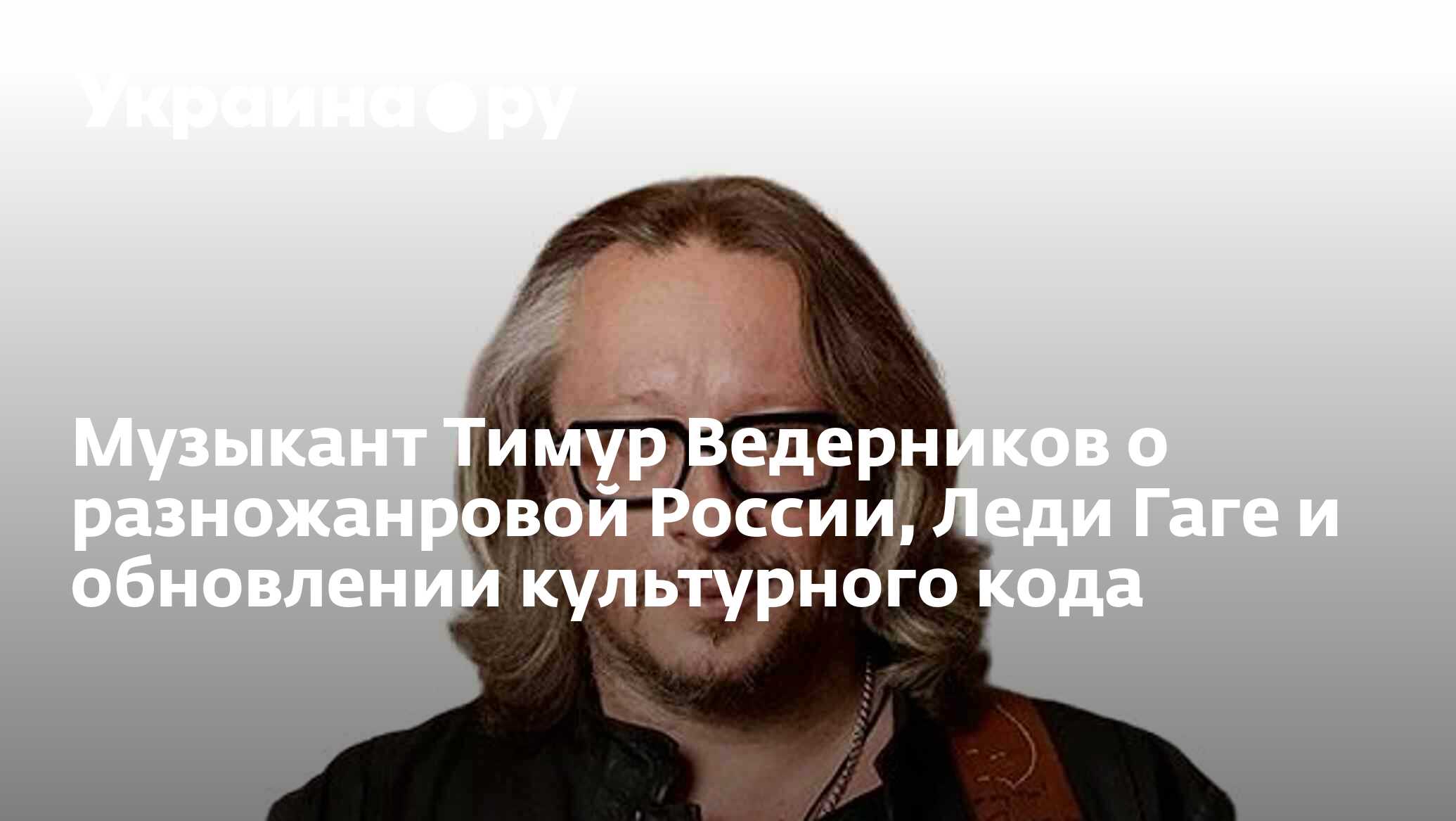 Музыкант Тимур Ведерников о разножанровой России, Леди Гаге и обновлении  культурного кода - 10.04.2023 Украина.ру