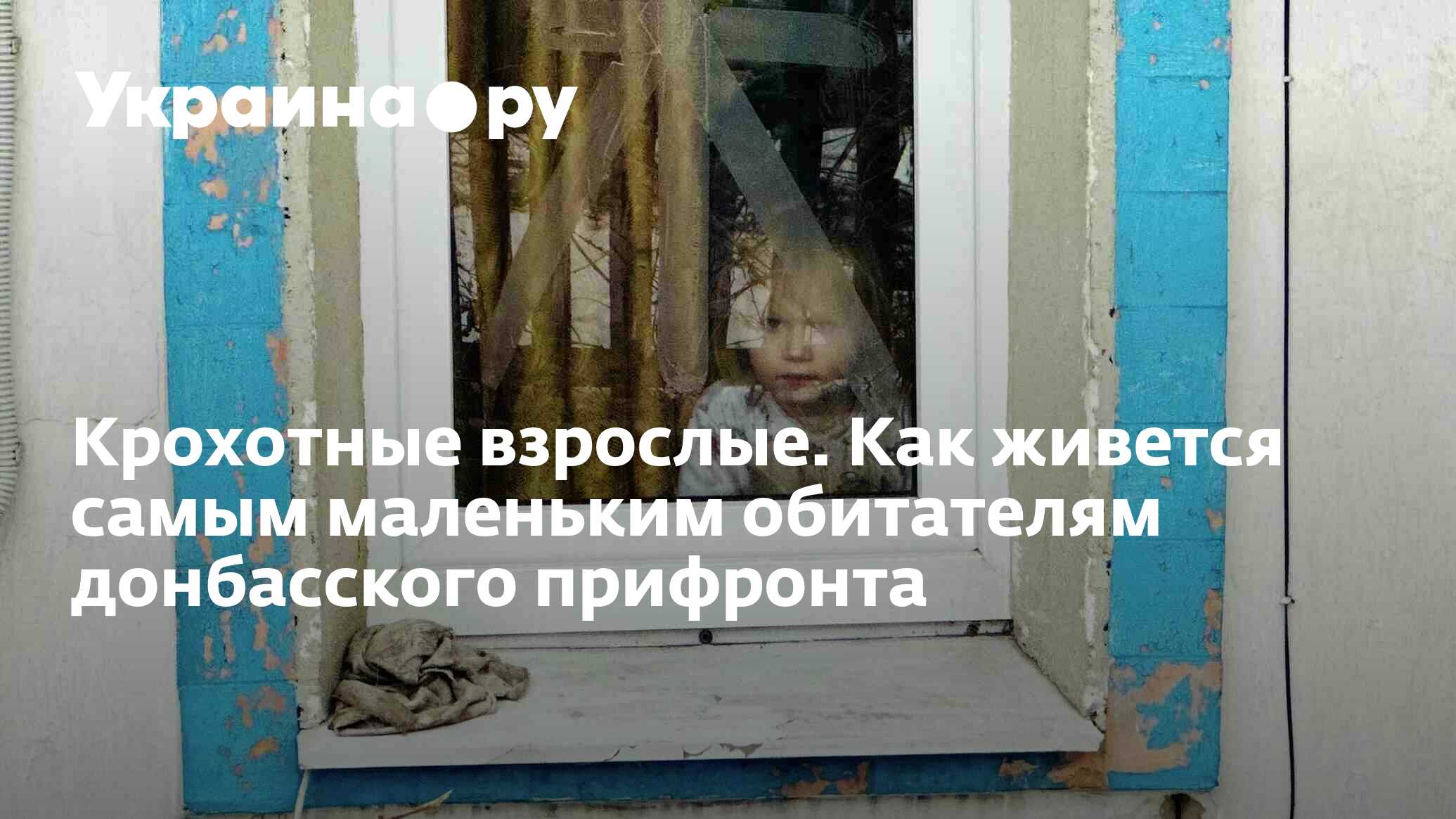 Крохотные взрослые. Как живется самым маленьким обитателям донбасского  прифронта - 06.02.2023 Украина.ру