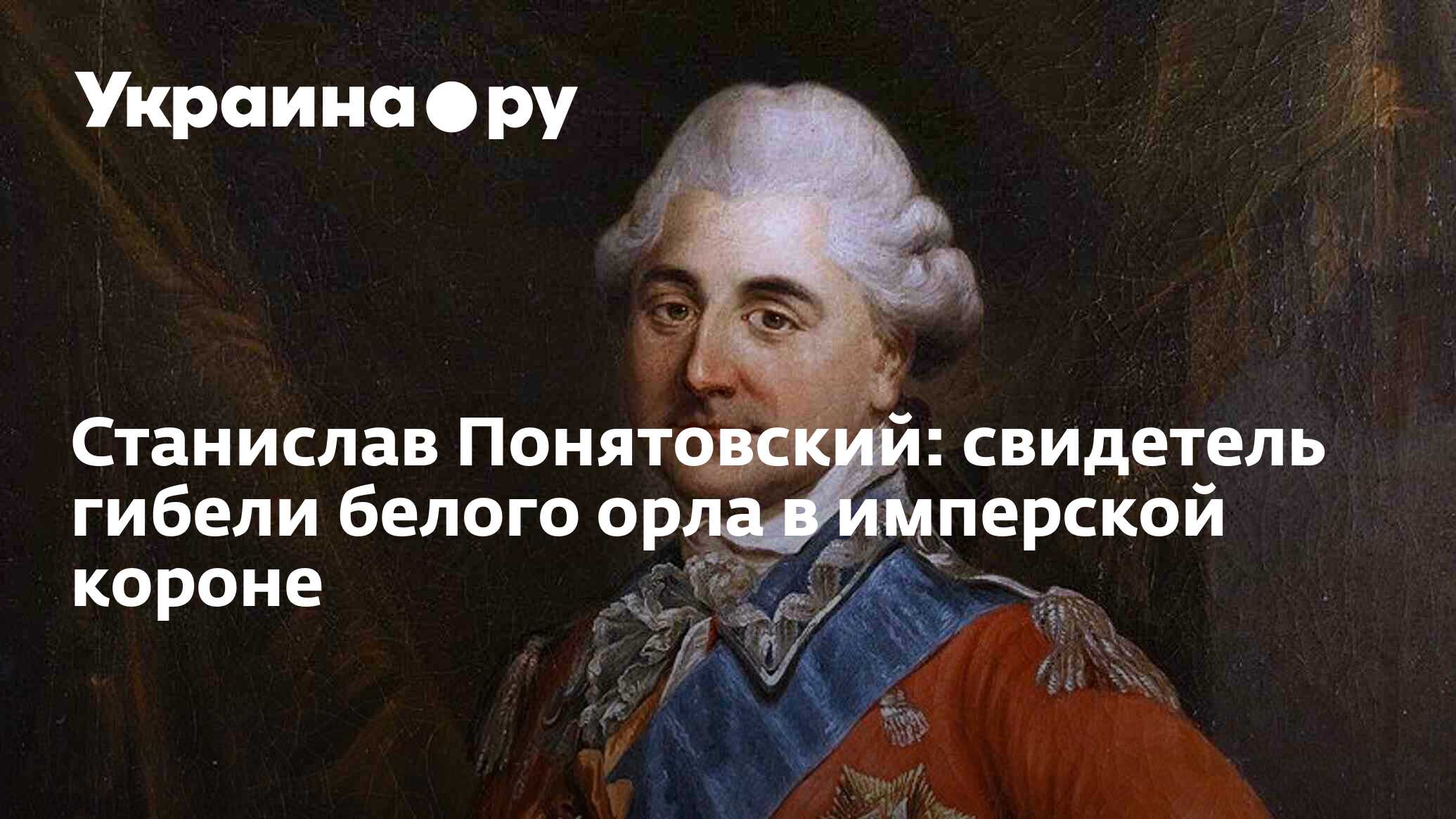 Станислав Понятовский: свидетель гибели белого орла в имперской короне -  11.02.2024 Украина.ру