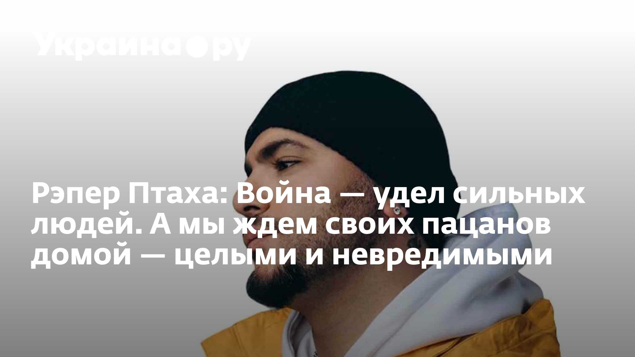 Рэпер Птаха: Война — удел сильных людей. А мы ждем своих пацанов домой —  целыми и невредимыми - 10.04.2023 Украина.ру