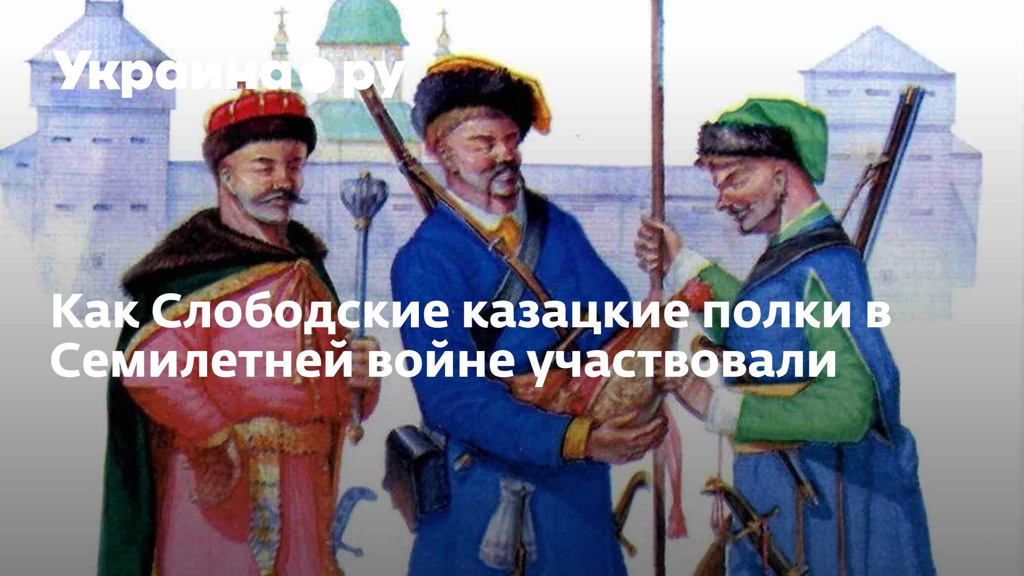 Как Слободские казацкие полки в Семилетней войне участвовали - 27.02.2024  Украина.ру