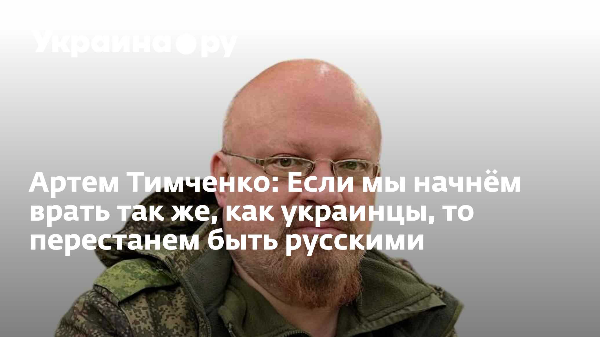 Артем Тимченко: Если мы начнём врать так же, как украинцы, то перестанем  быть русскими - 20.02.2023 Украина.ру