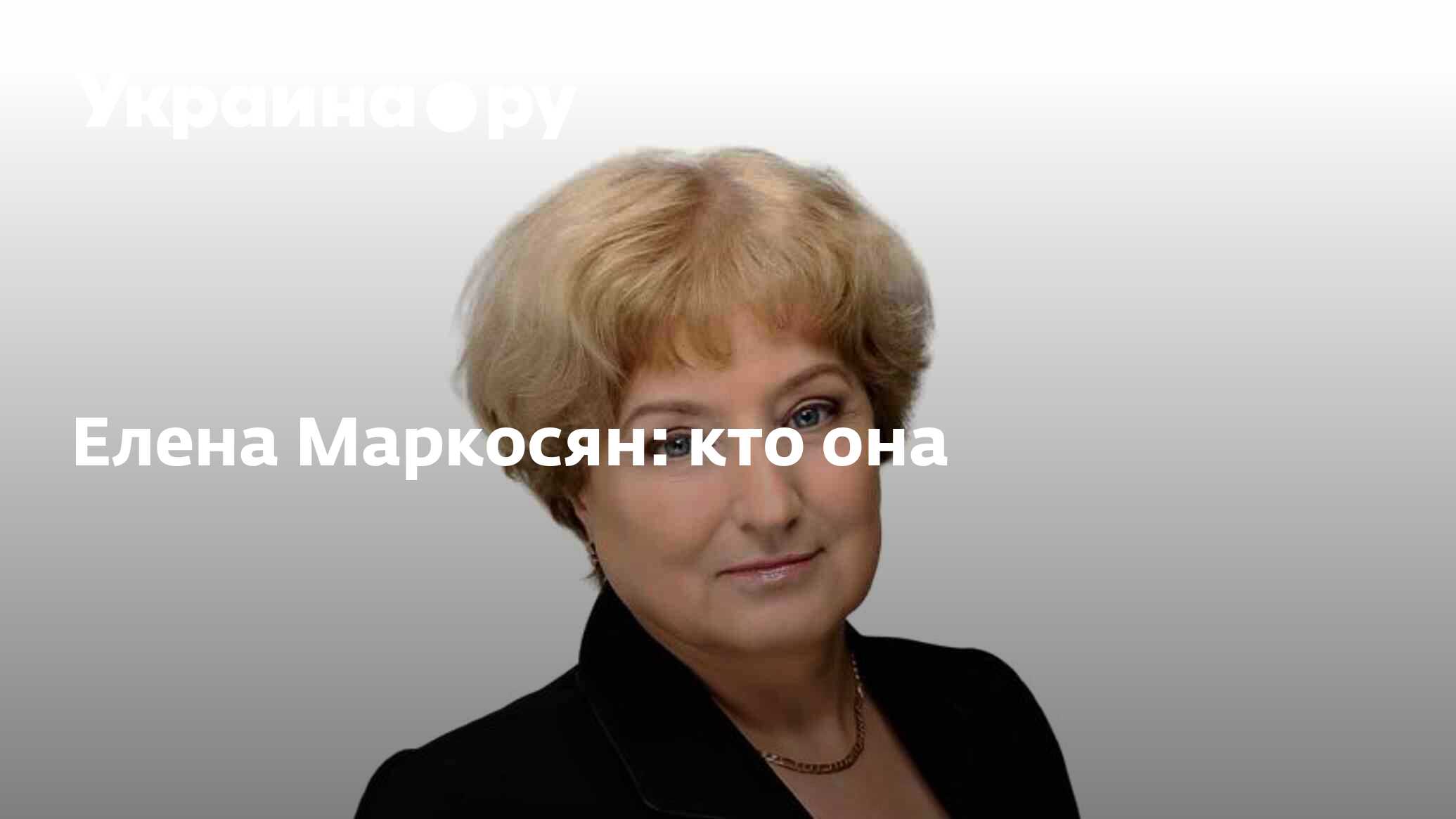 Елена Маркосян: кто она - 21.02.2023 Украина.ру