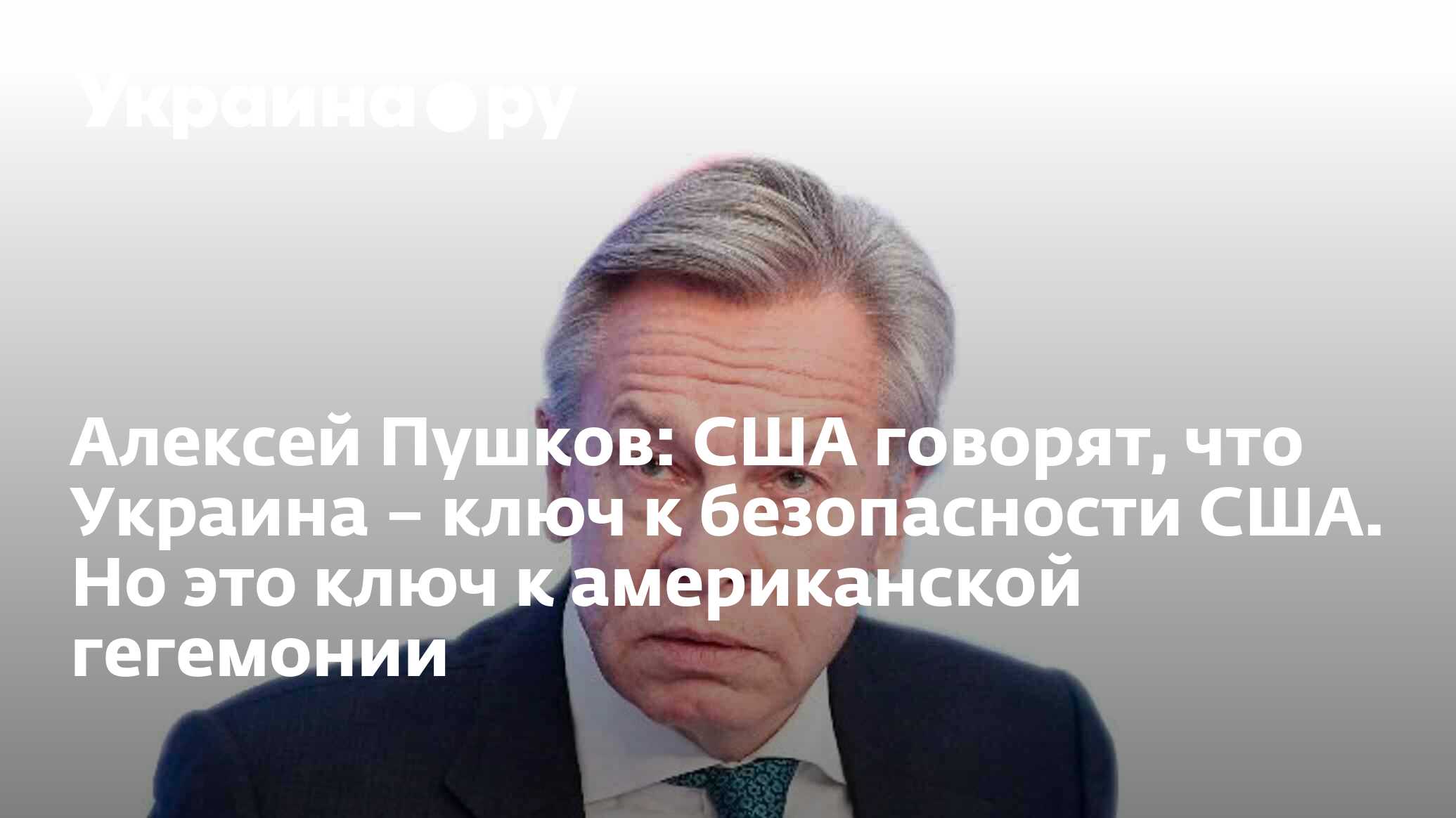 Алексей Пушков: США говорят, что Украина – ключ к безопасности США. Но это  ключ к американской гегемонии - 22.02.2023 Украина.ру