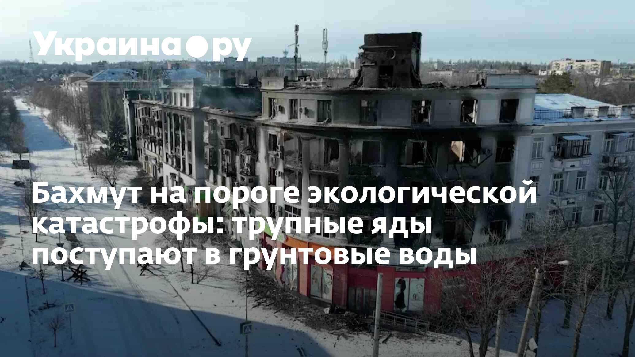 Бахмут на пороге экологической катастрофы: трупные яды поступают в  грунтовые воды - 27.11.2023 Украина.ру