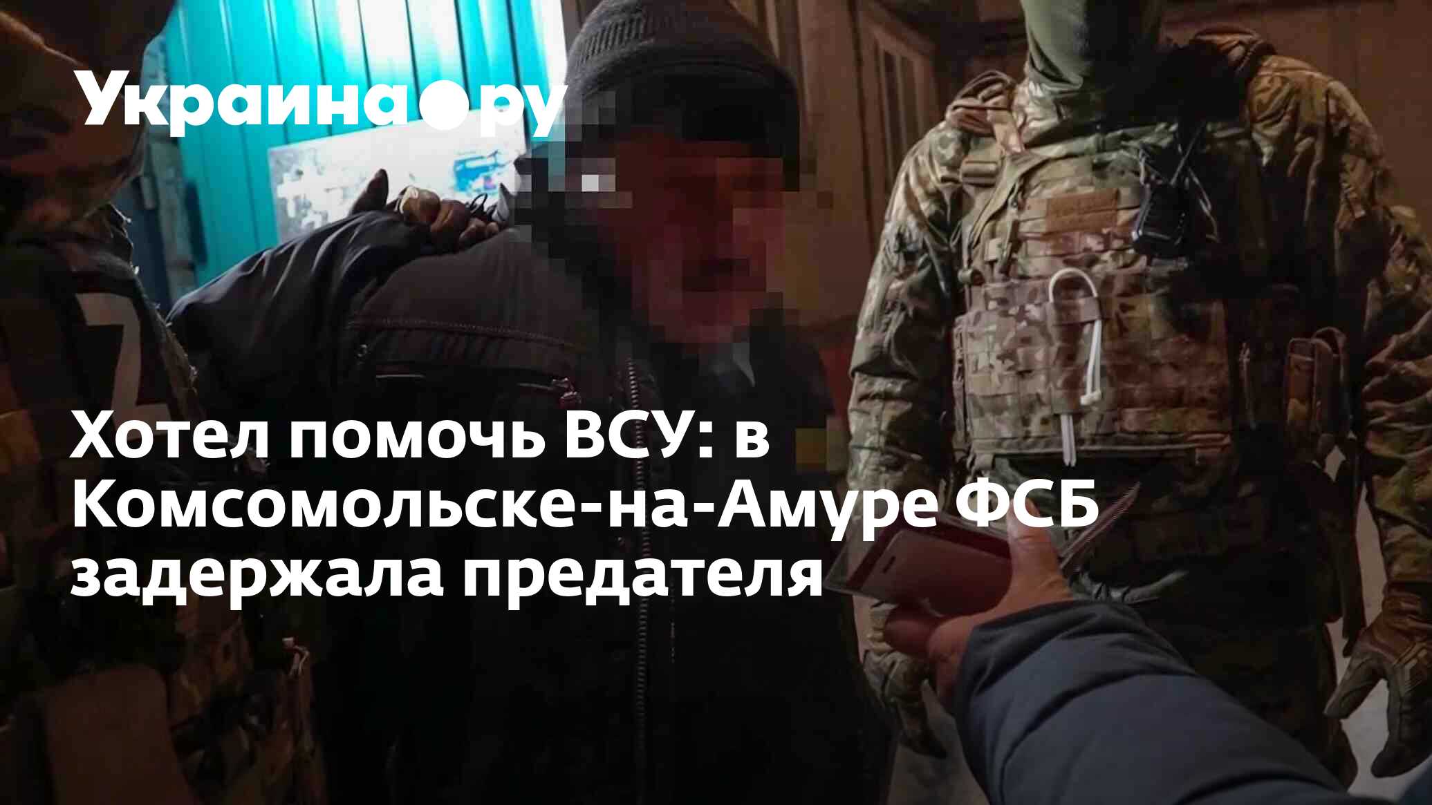 Хотел помочь ВСУ: в Комсомольске-на-Амуре ФСБ задержала предателя -  02.03.2023 Украина.ру