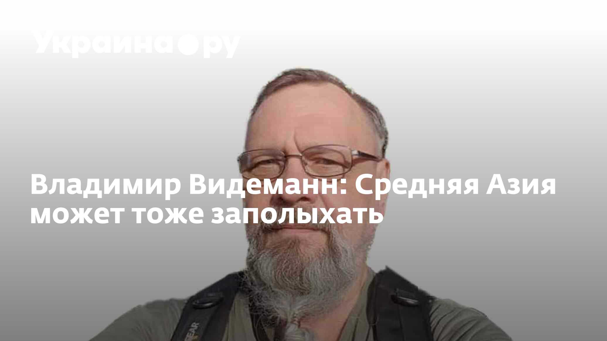 Владимир Видеманн: Средняя Азия может тоже заполыхать - 02.03.2023  Украина.ру