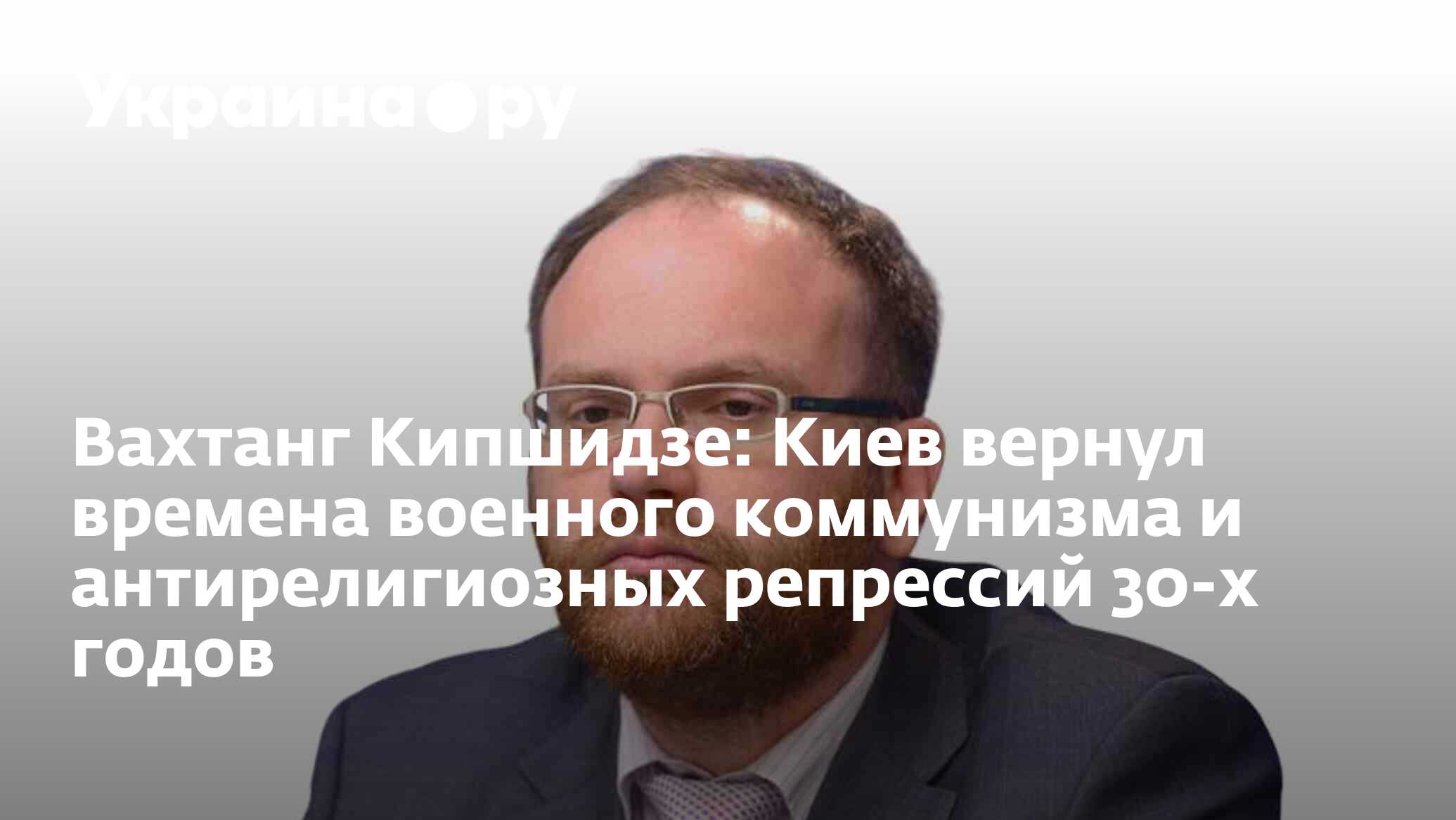 Вахтанг Кипшидзе: Киев вернул времена военного коммунизма и антирелигиозных  репрессий 30-х годов - 28.11.2023 Украина.ру