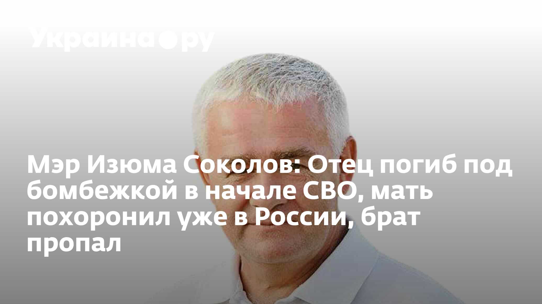 Мэр Изюма Соколов: Отец погиб под бомбежкой в начале СВО, мать похоронил  уже в России, брат пропал - 16.03.2023 Украина.ру