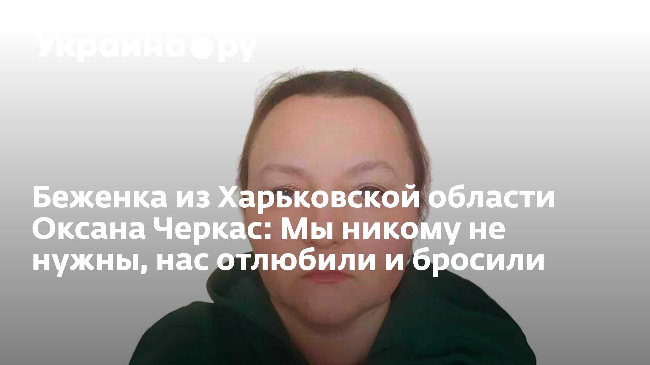 Беженка из Харьковской области Оксана Черкас: Мы никому не нужны, нас  отлюбили и бросили - 23.03.2023 Украина.ру