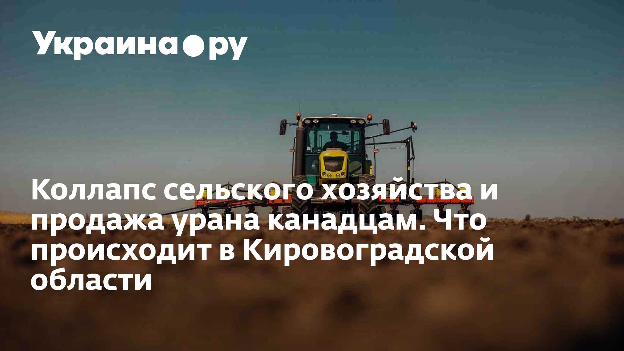 Коллапс сельского хозяйства и продажа урана канадцам. Что происходит в  Кировоградской области - 23.03.2023 Украина.ру