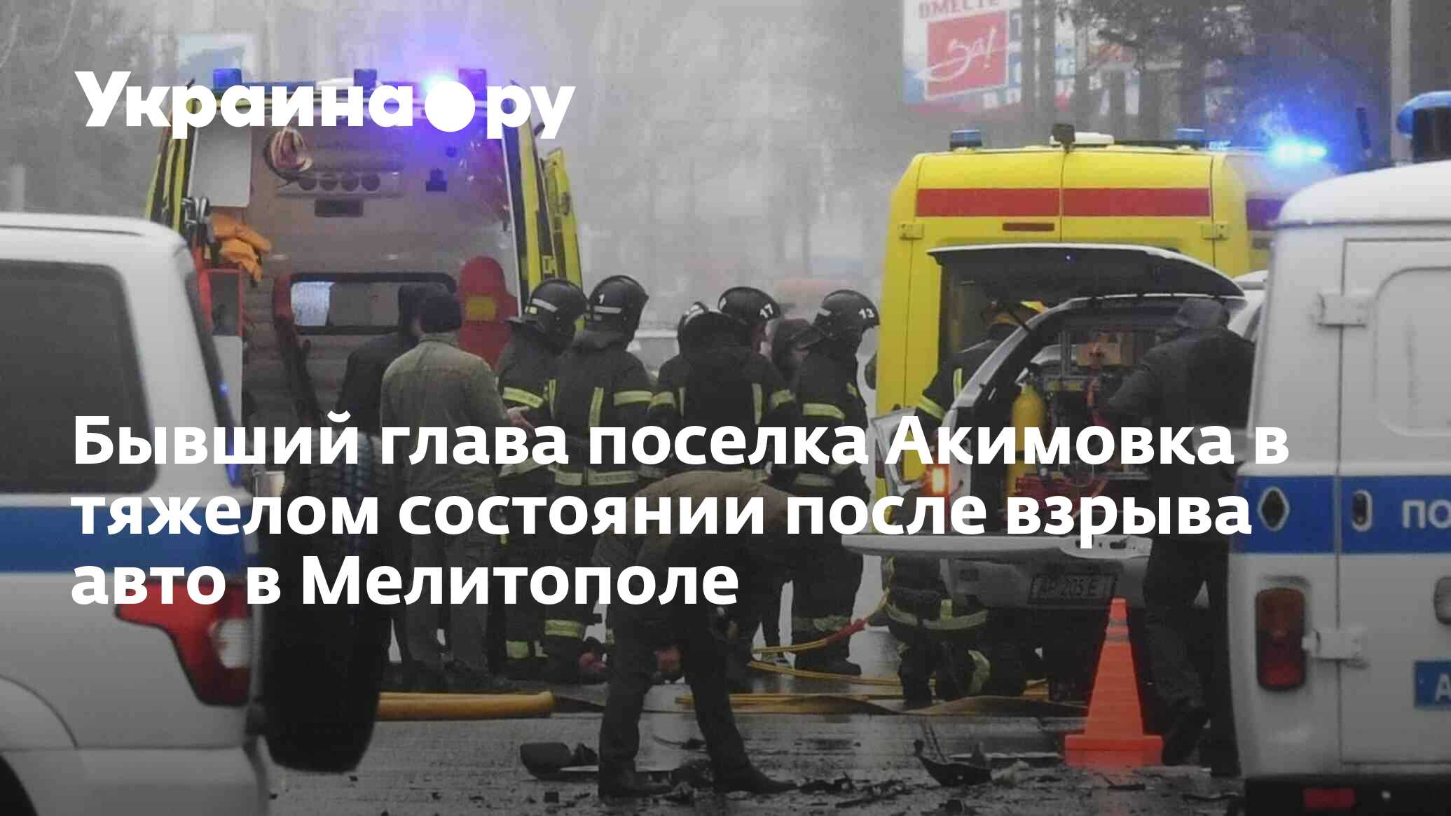 Бывший глава поселка Акимовка в тяжелом состоянии после взрыва авто в  Мелитополе - 03.04.2023 Украина.ру