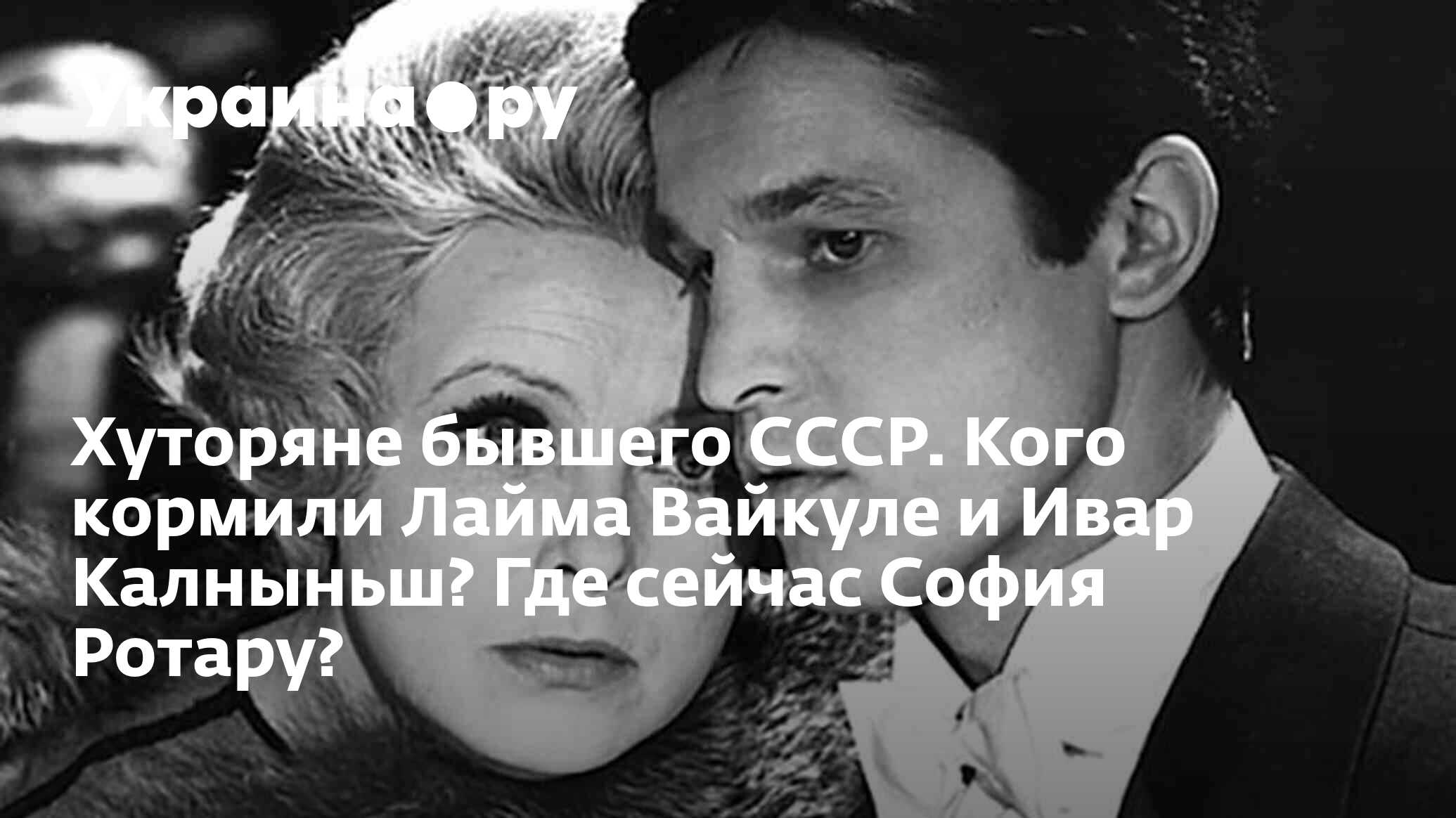 Хуторяне бывшего СССР. Кого кормили Лайма Вайкуле и Ивар Калныньш? Где  сейчас София Ротару? - 12.04.2023 Украина.ру