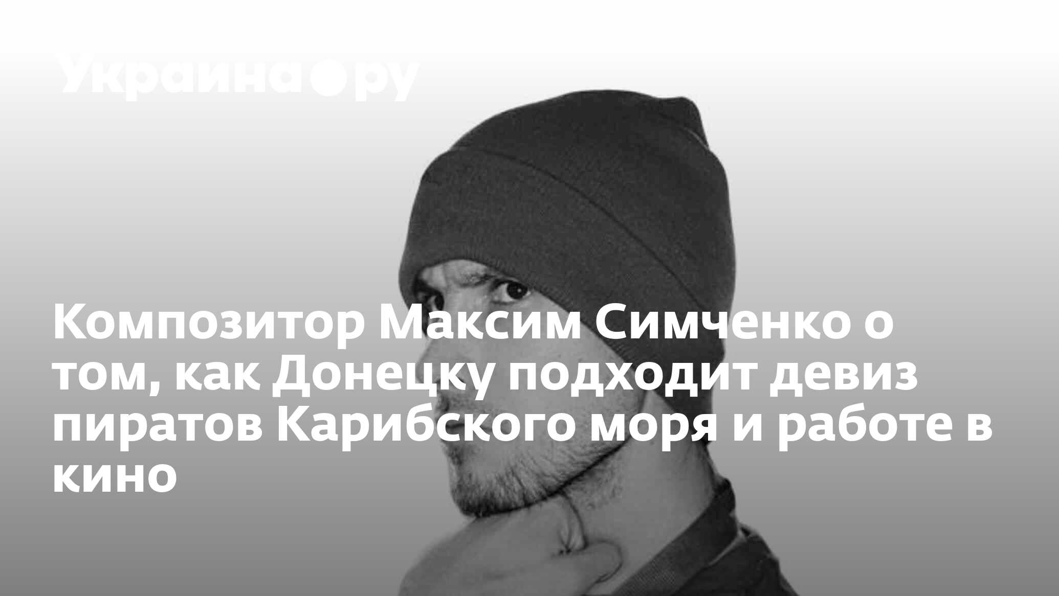 Композитор Максим Симченко о том, как Донецку подходит девиз пиратов  Карибского моря и работе в кино - 24.04.2023 Украина.ру