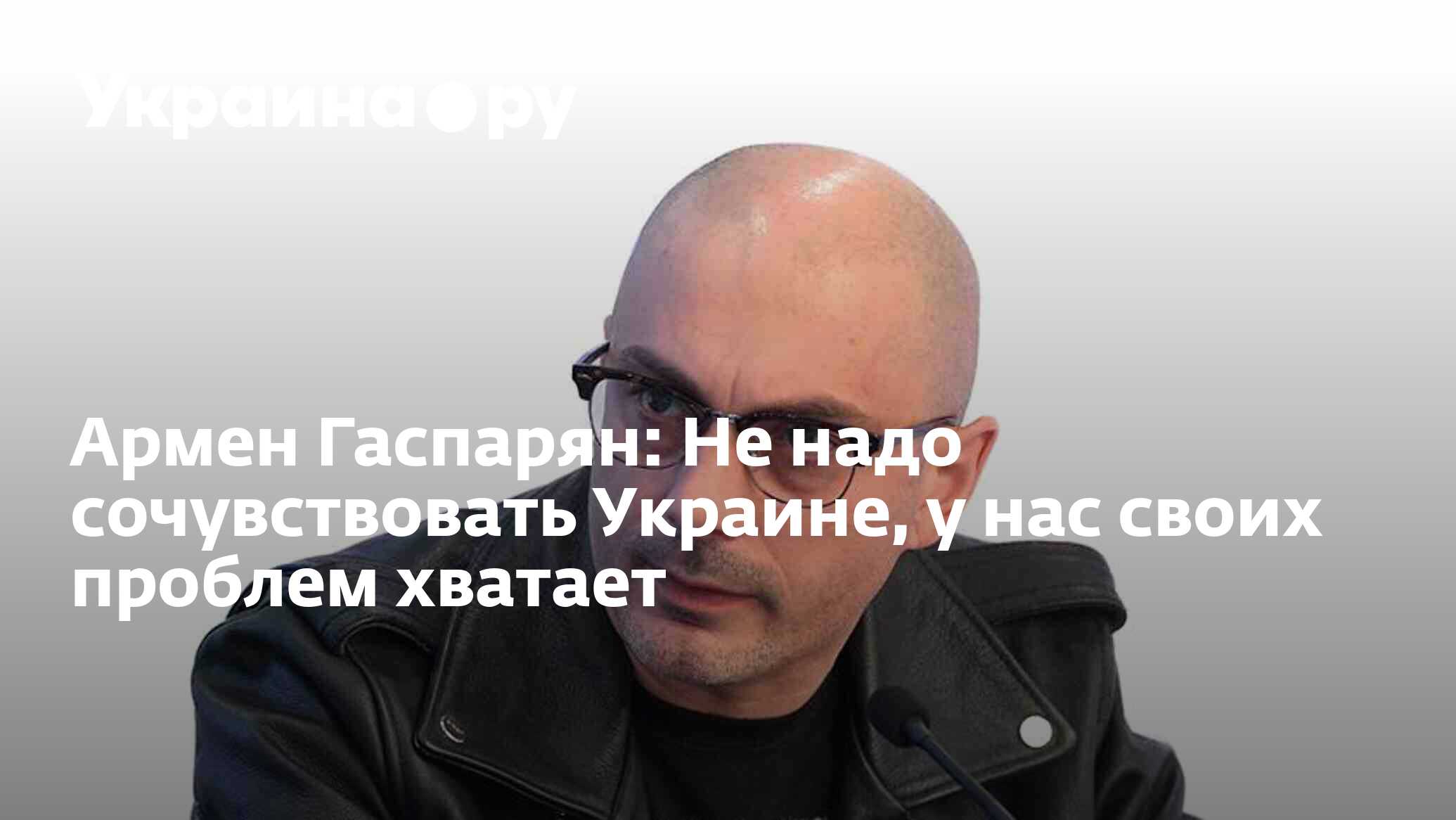 Армен Гаспарян: Не надо сочувствовать Украине, у нас своих проблем хватает  - 28.04.2023 Украина.ру