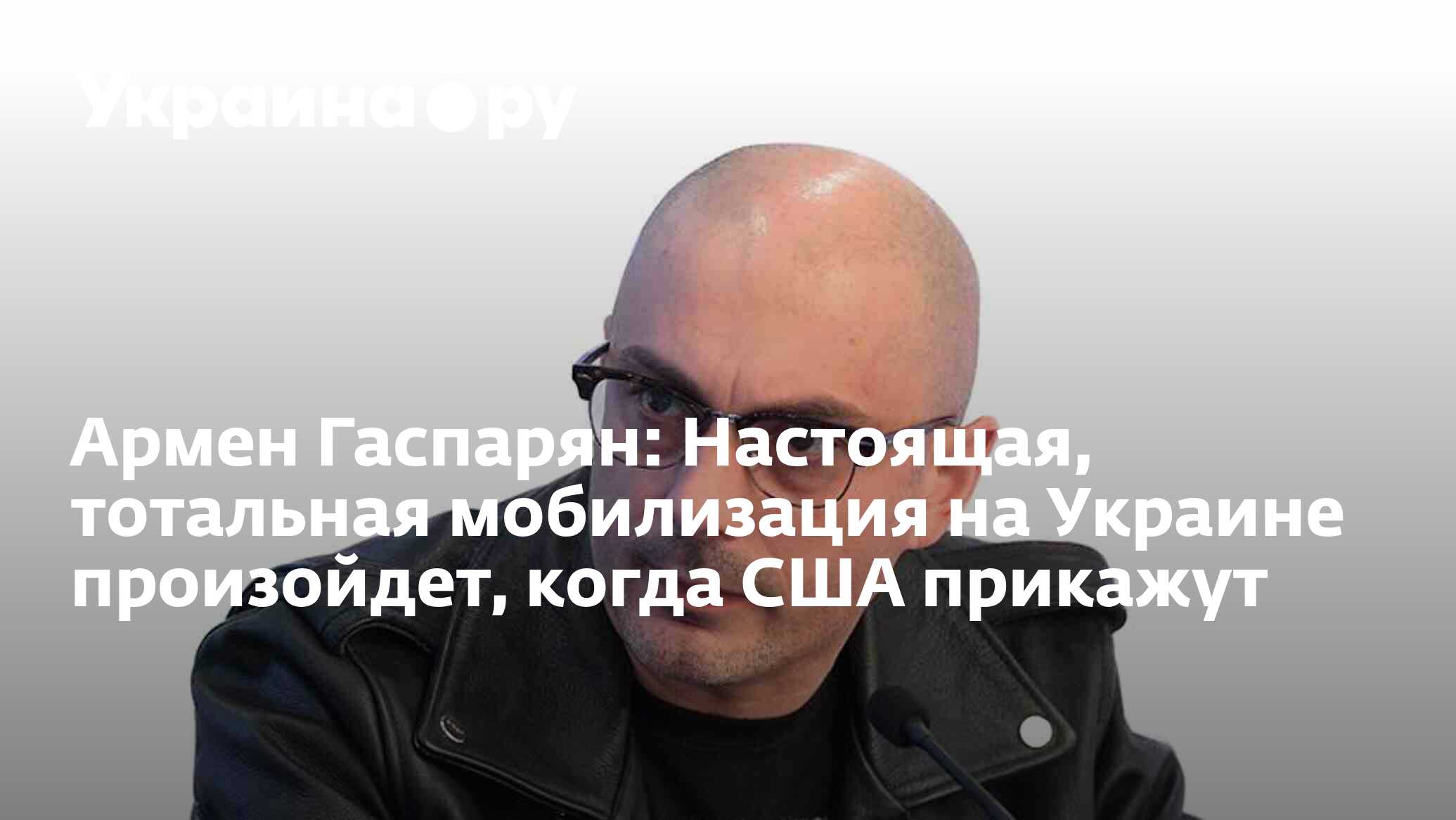 Армен Гаспарян: Настоящая, тотальная мобилизация на Украине произойдет,  когда США прикажут - 30.04.2023 Украина.ру