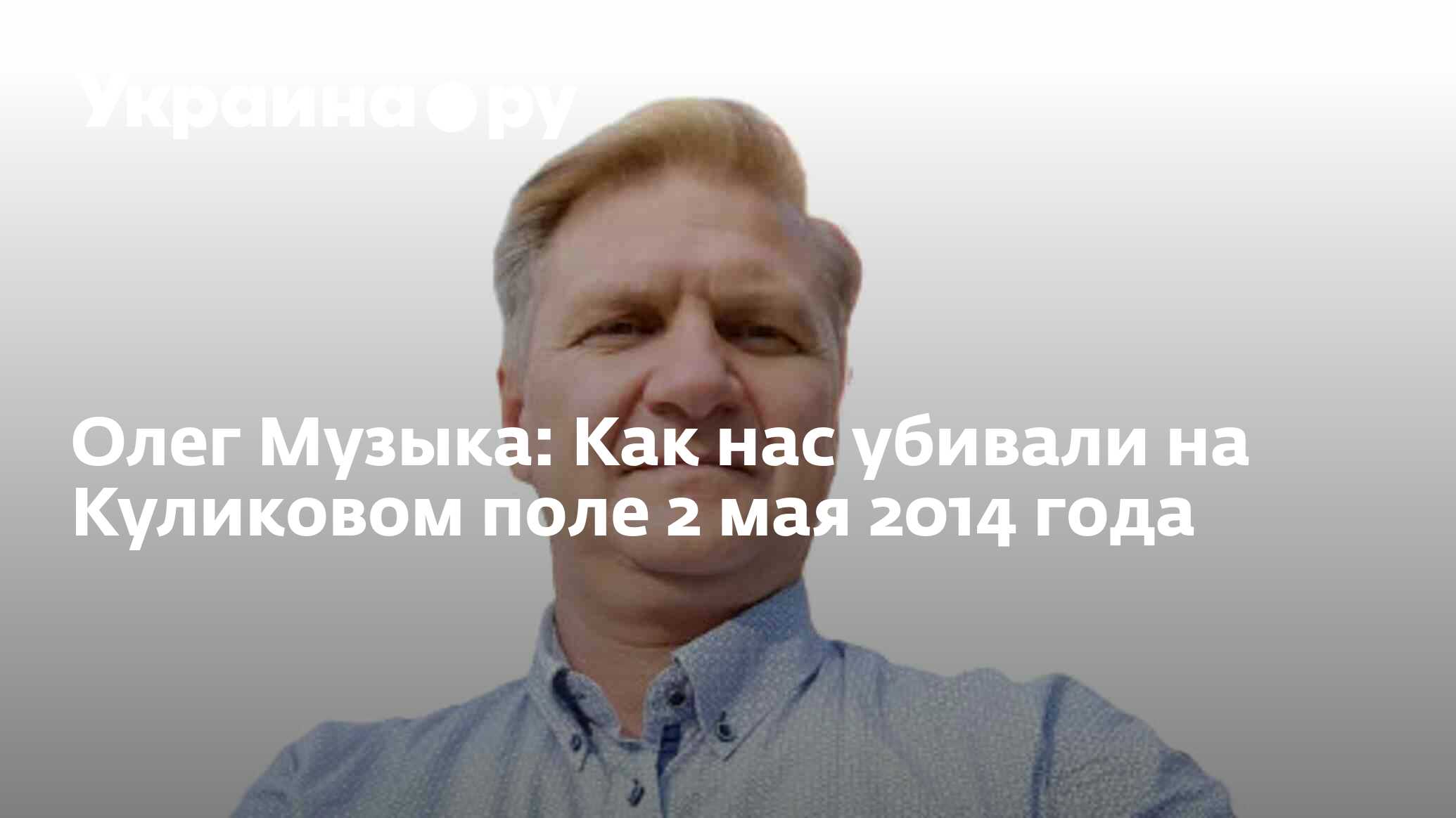 Олег Музыка: Как нас убивали на Куликовом поле 2 мая 2014 года - 02.05.2024  Украина.ру