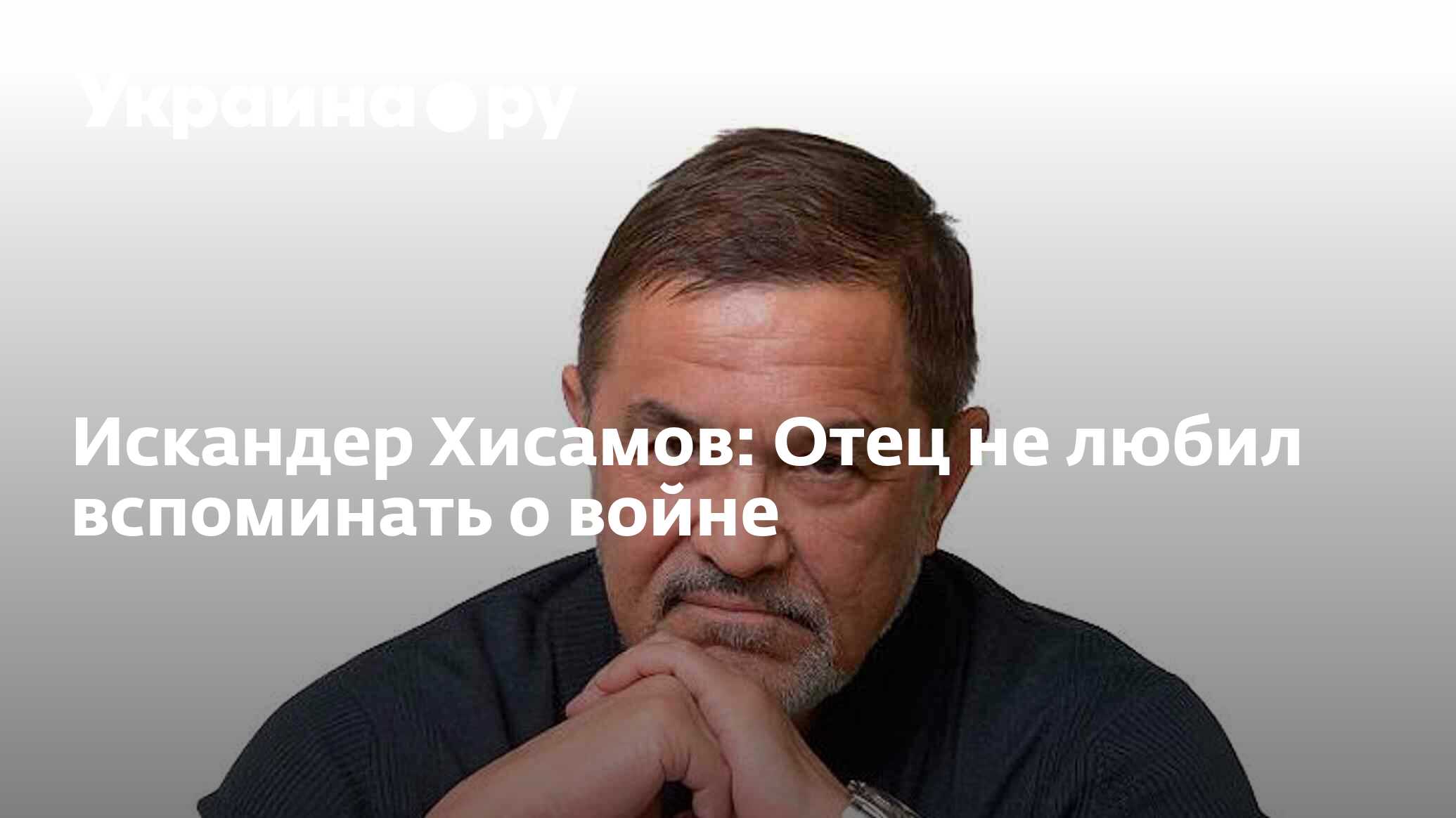 Искандер Хисамов: Отец не любил вспоминать о войне - 09.05.2024 Украина.ру