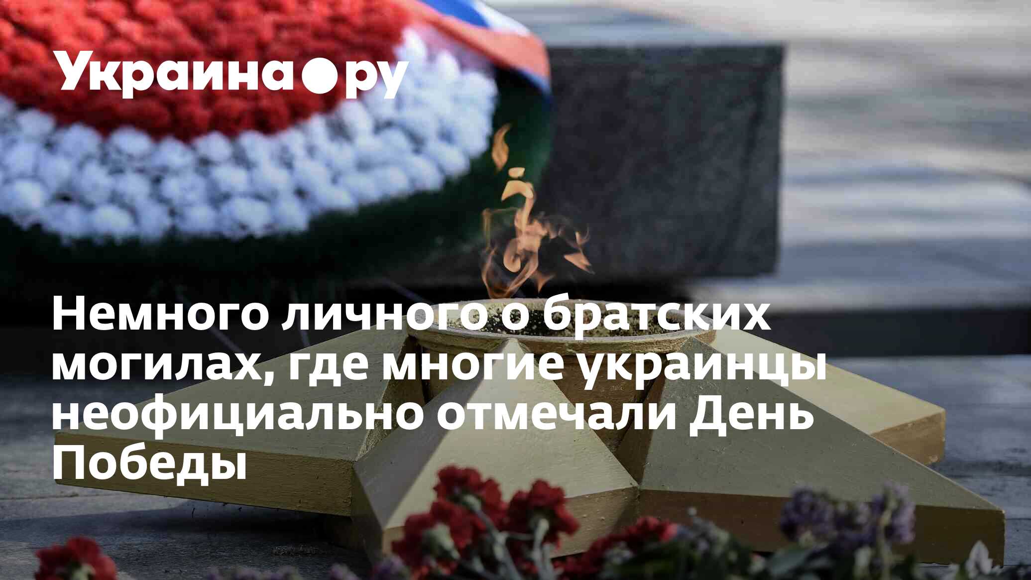 Немного личного о братских могилах, где многие украинцы неофициально  отмечали День Победы - 11.05.2023 Украина.ру