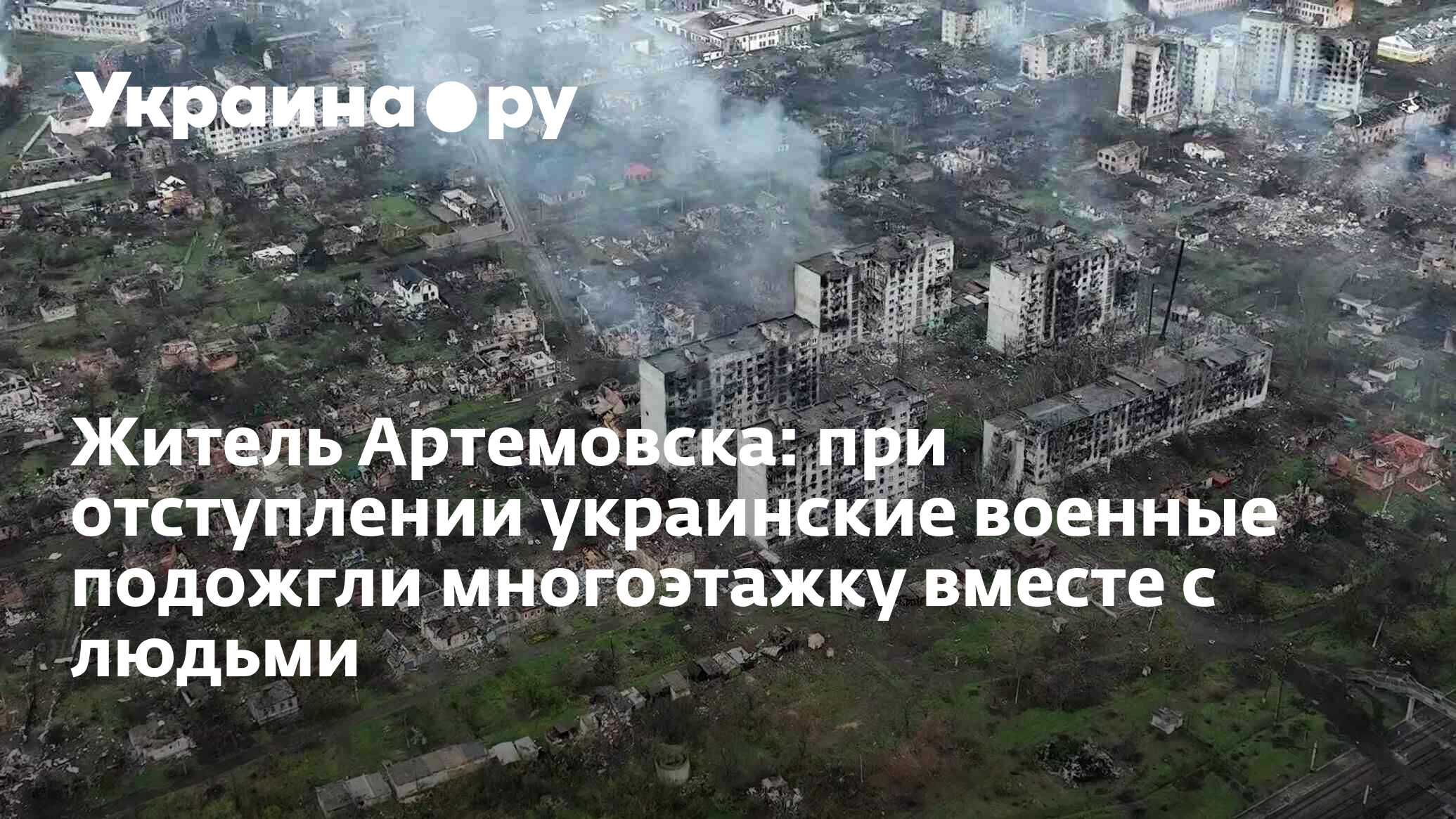 Житель Артемовска: украинские военные при отступлении подожгли многоэтажку с людьми