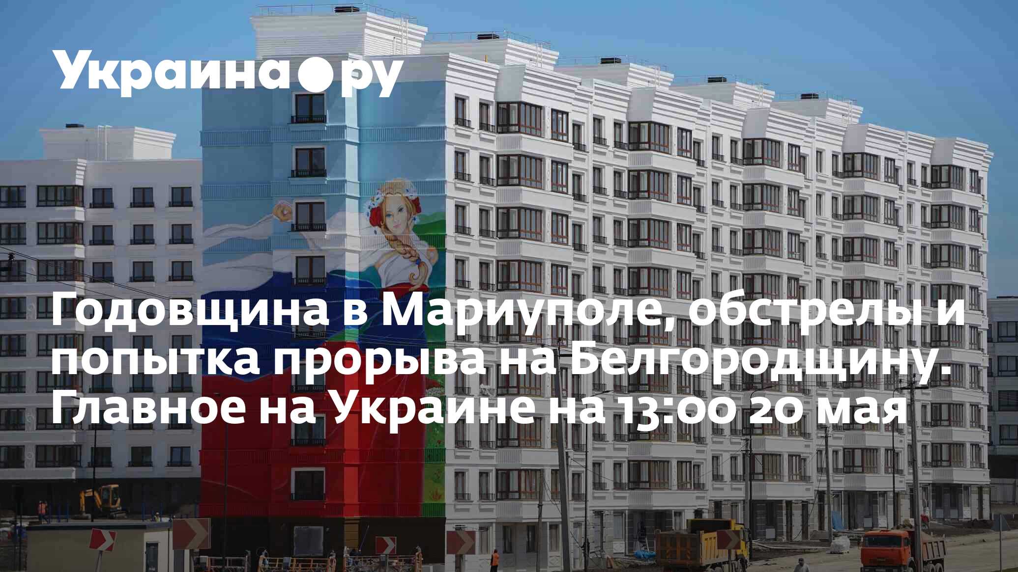 Годовщина в Мариуполе, обстрелы и попытка прорыва на Белгородщину. Главное  на Украине на 13:00 20 мая - 20.05.2023 Украина.ру