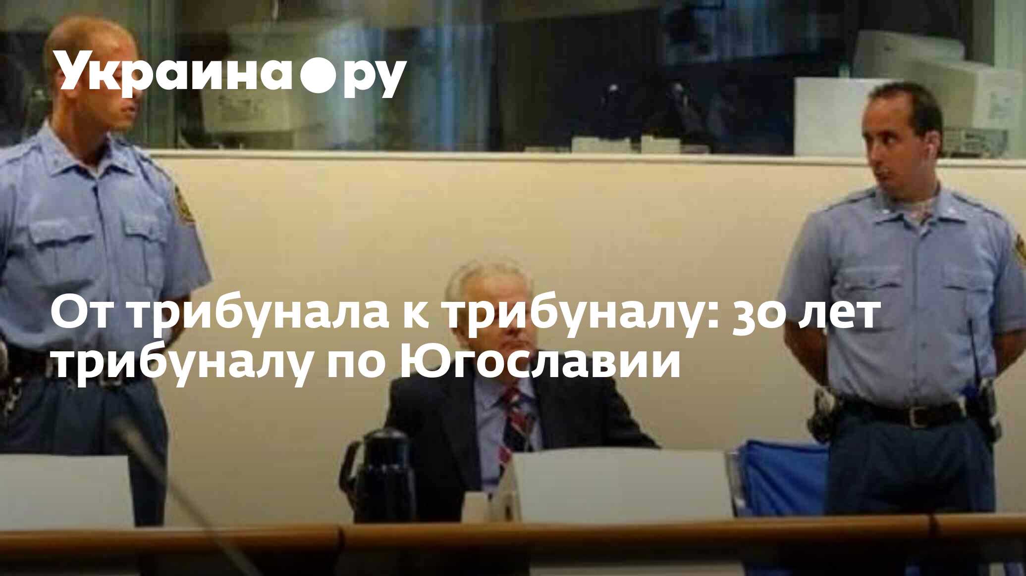 От трибунала к трибуналу: 30 лет трибуналу по Югославии - 25.05.2023  Украина.ру