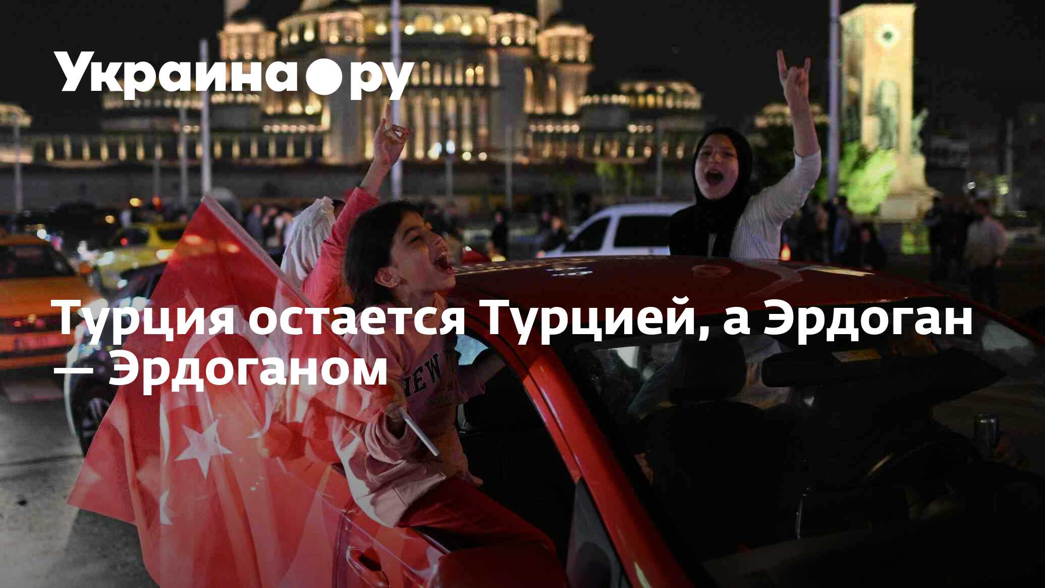 Турция остается Турцией, а Эрдоган — Эрдоганом - 29.05.2023 Украина.ру