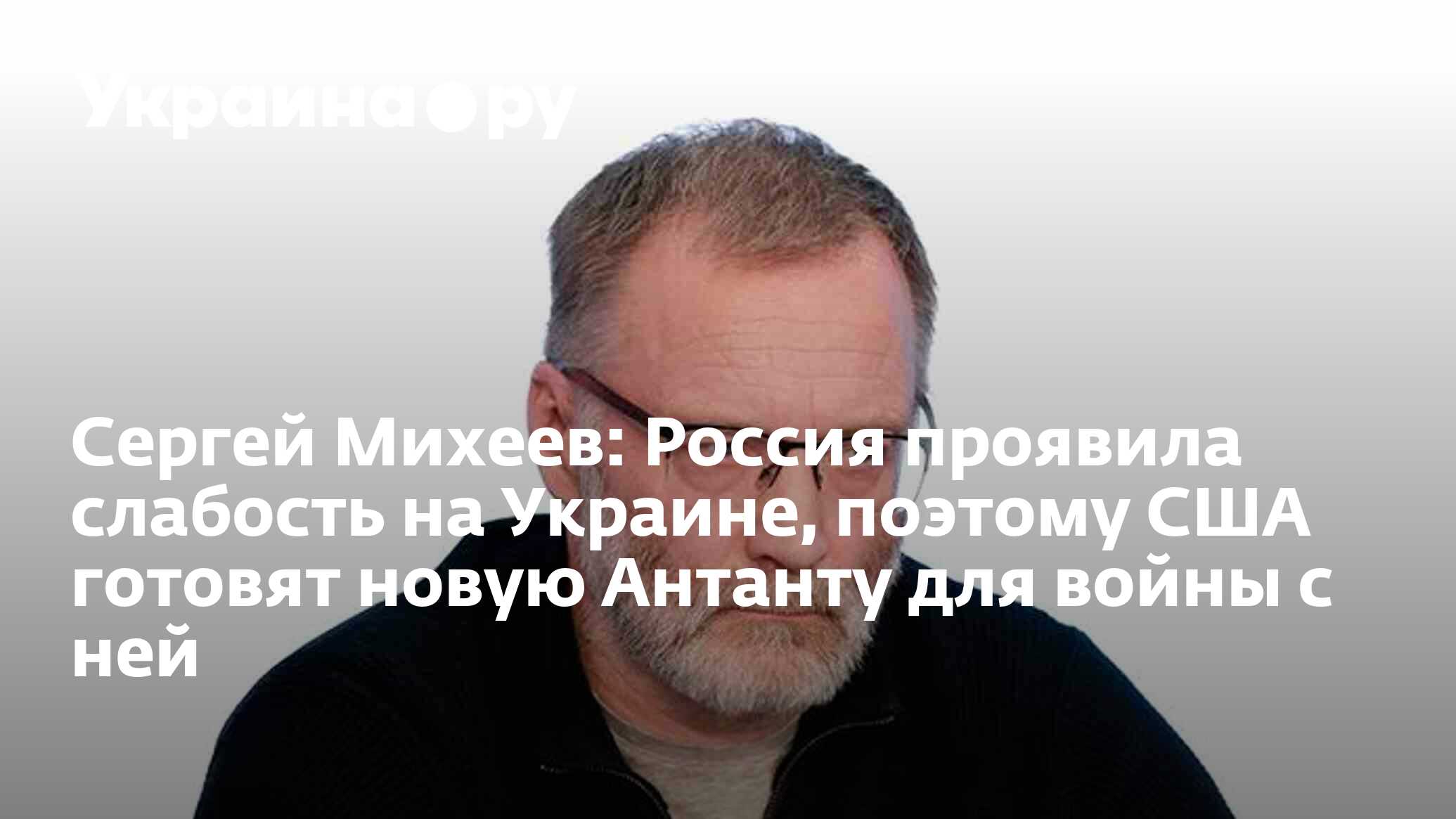 Сергей Михеев: Россия проявила слабость на Украине, поэтому США готовят  новую Антанту для войны с ней - 05.06.2023 Украина.ру