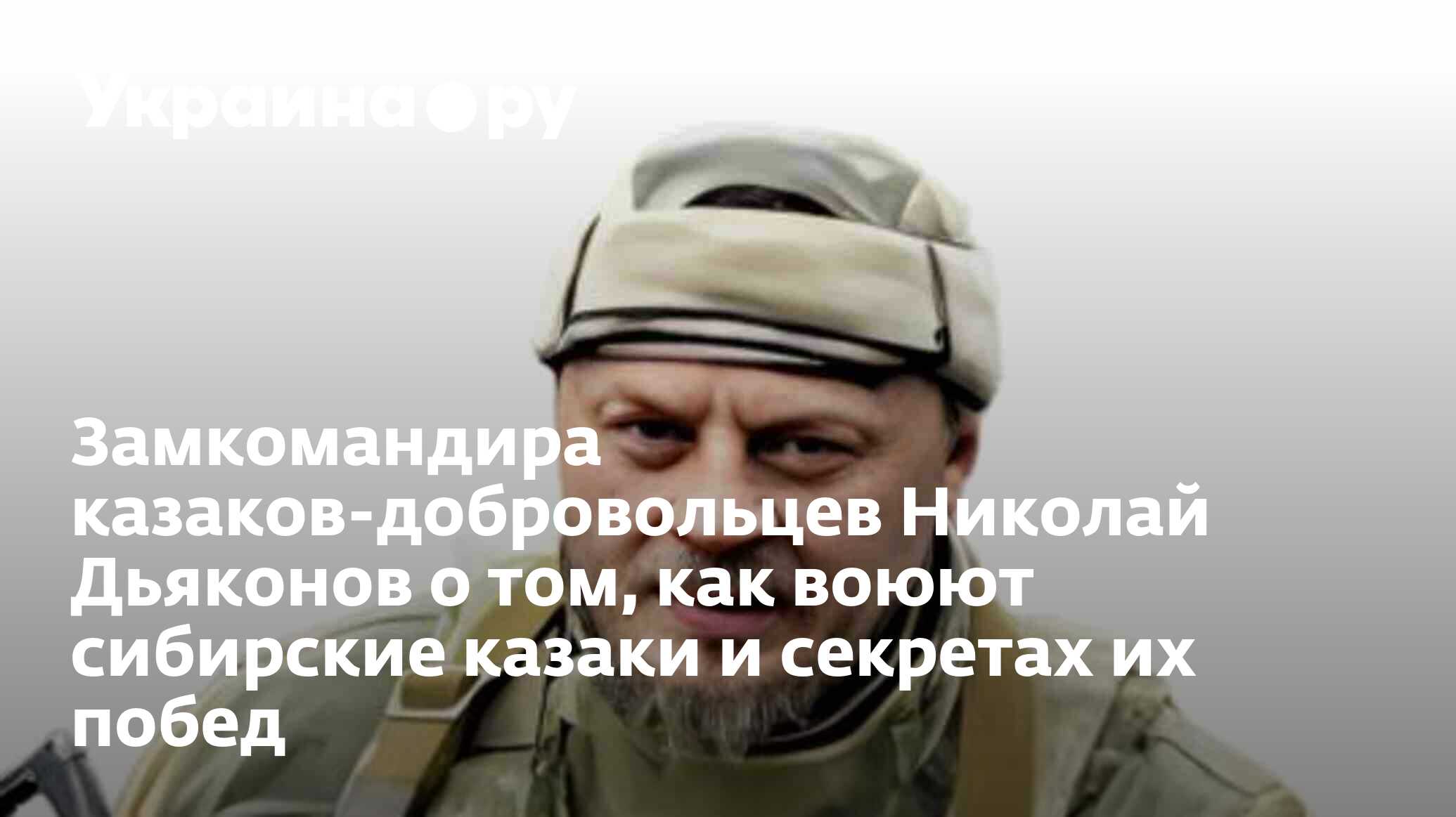 Замкомандира казаков-добровольцев Николай Дьяконов о том, как воюют  сибирские казаки и секретах их побед - 27.11.2023 Украина.ру