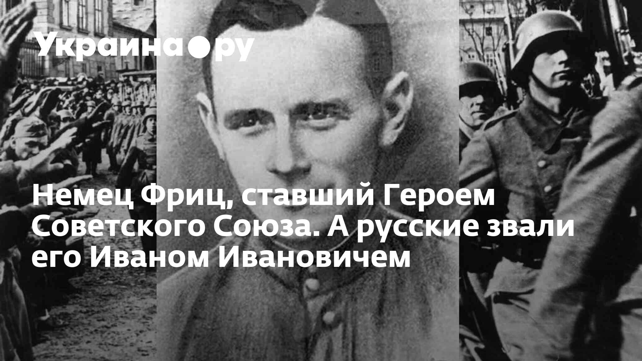 Немец Фриц, ставший Героем Советского Союза. А русские звали его Иваном  Ивановичем - 12.06.2023 Украина.ру