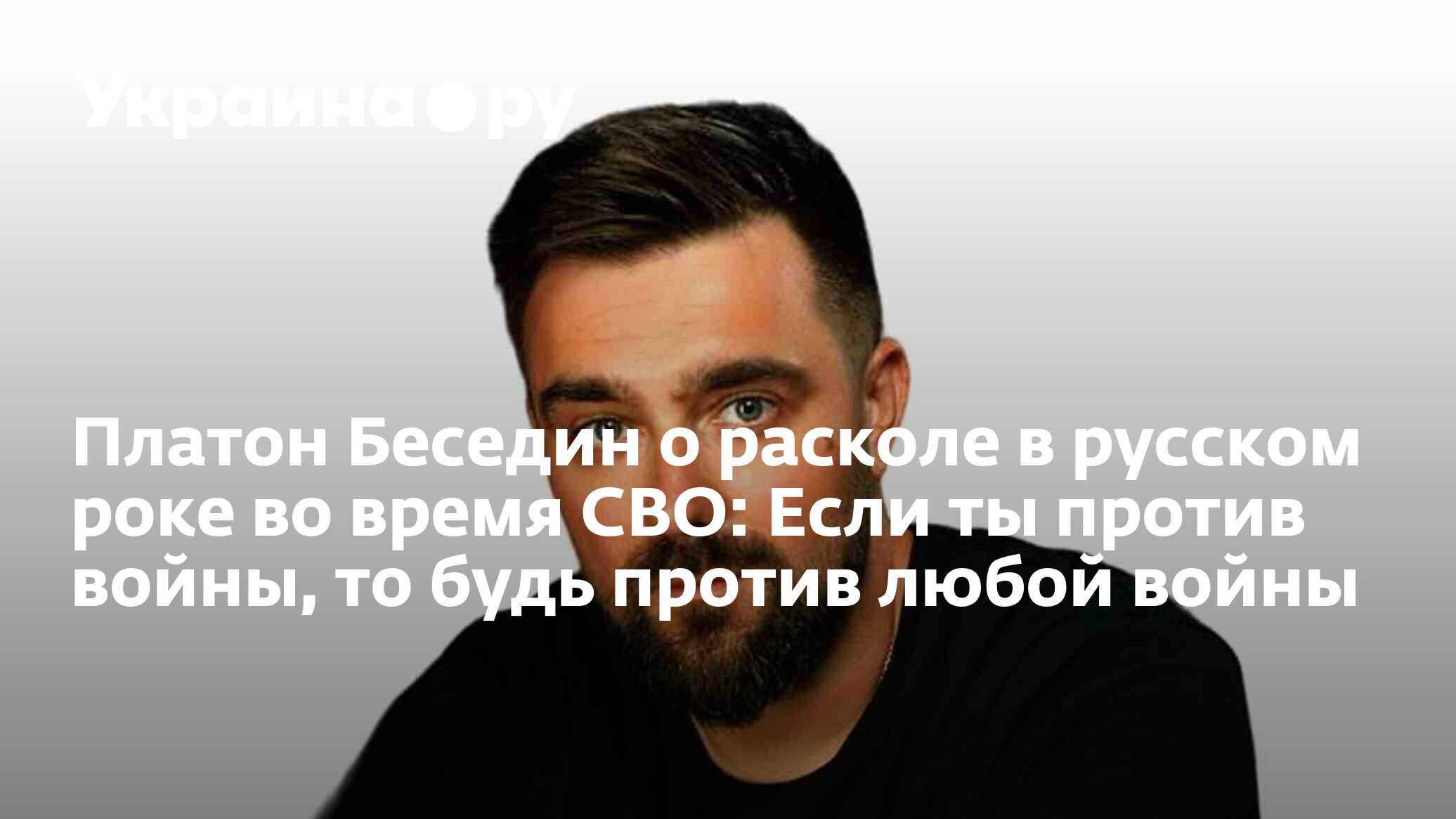 Платон Беседин о расколе в русском роке во время СВО: Если ты против войны,  то будь против любой войны - 28.11.2023 Украина.ру