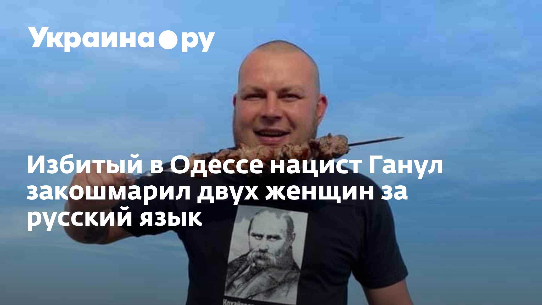 Избитый в Одессе нацист Ганул закошмарил двух женщин за русский язык -  29.06.2023 Украина.ру