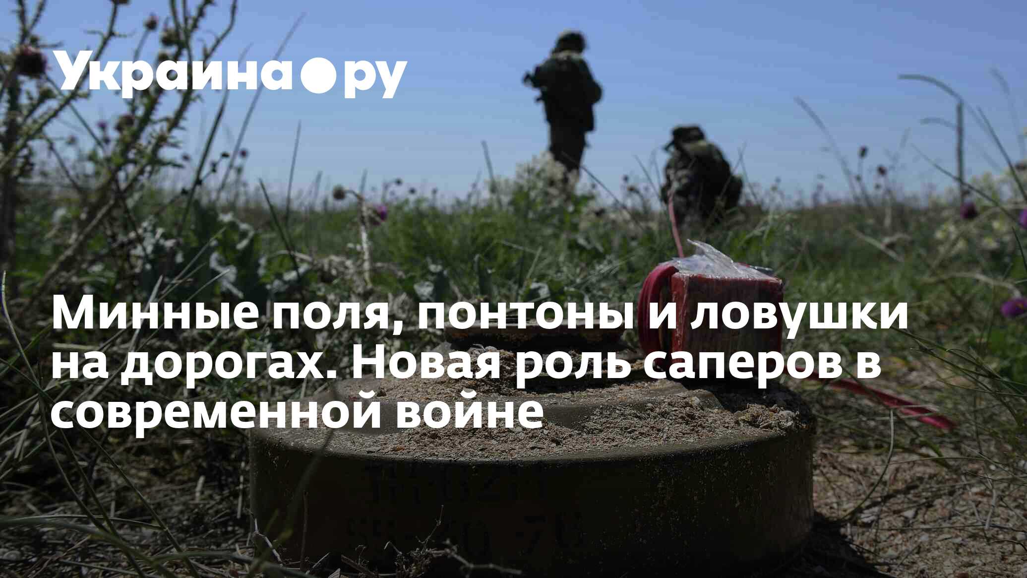 Минные поля, понтоны и ловушки на дорогах. Новая роль саперов в современной  войне - 30.06.2023 Украина.ру