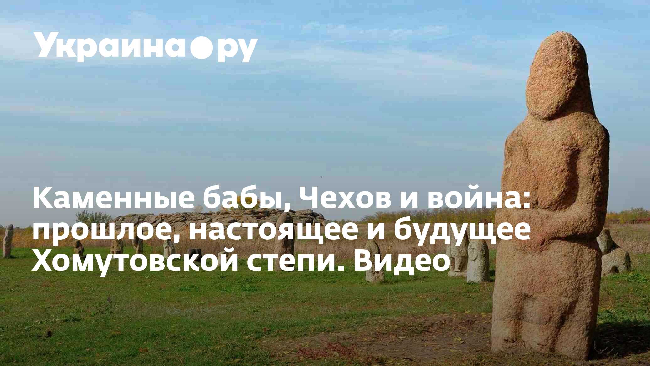 Каменные бабы, Чехов и война: прошлое, настоящее и будущее Хомутовской  степи. Видео - 06.07.2023 Украина.ру