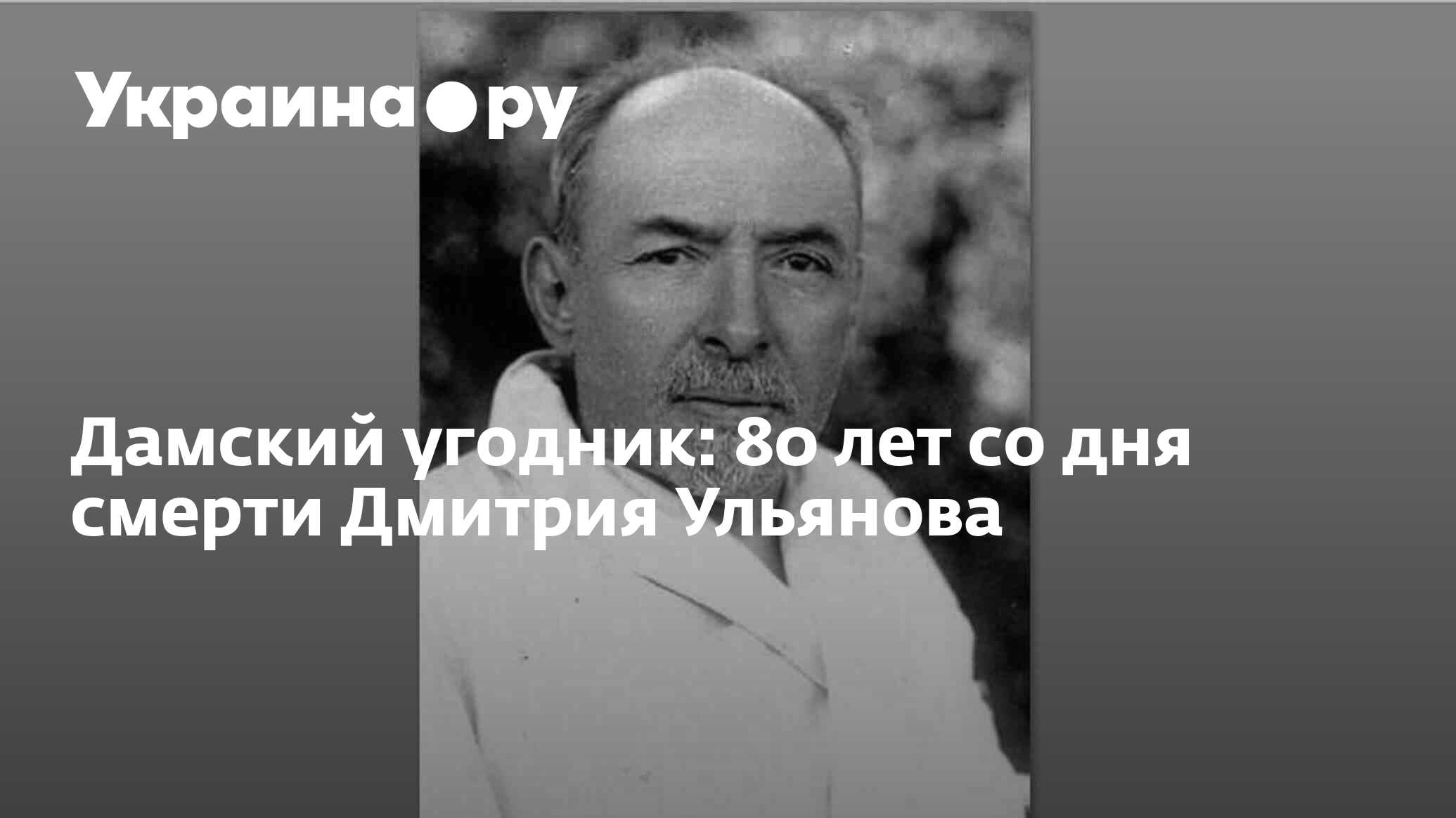 Дамский угодник: 80 лет со дня смерти Дмитрия Ульянова - 16.07.2023  Украина.ру