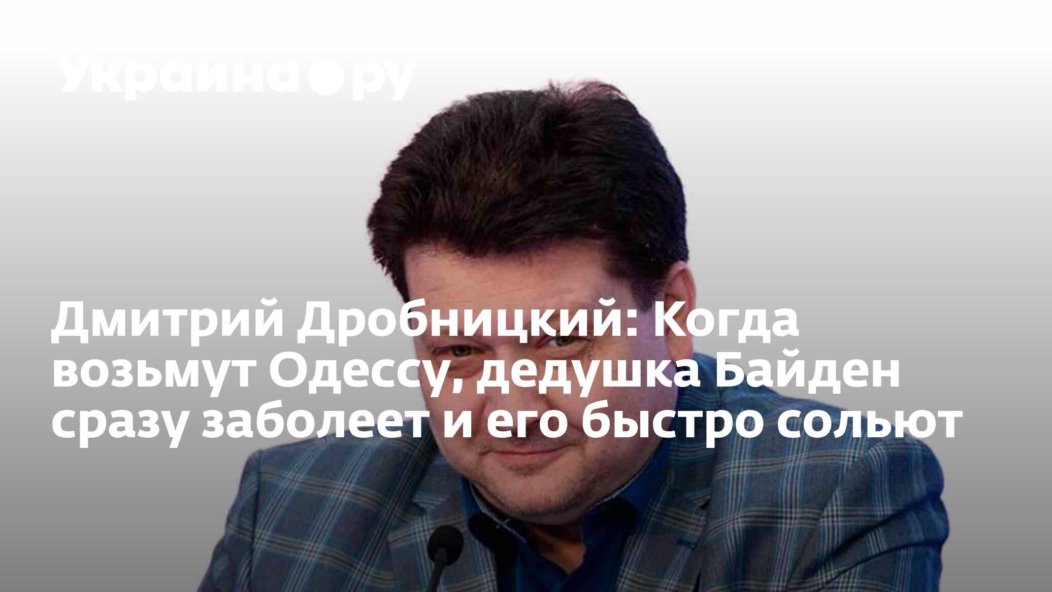 Дмитрий Дробницкий: Когда возьмут Одессу, дедушка Байден сразу заболеет и  его быстро сольют - 24.07.2023 Украина.ру