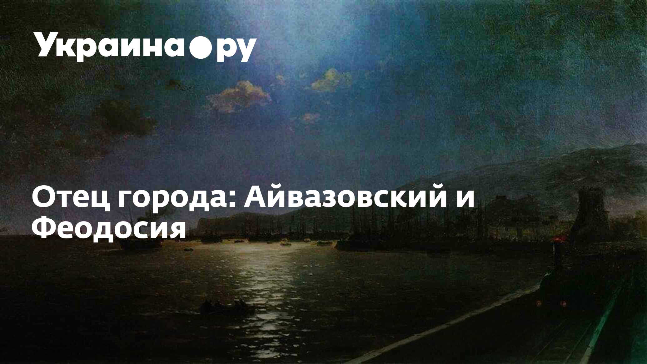 Отец города: Айвазовский и Феодосия - 29.07.2023 Украина.ру