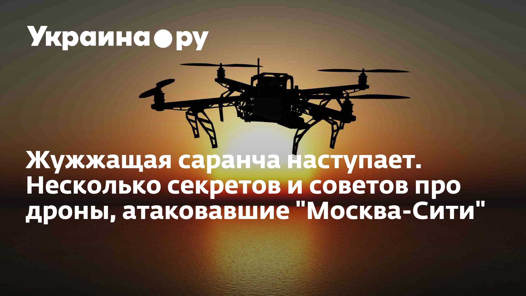 Жужжащая саранча наступает. Несколько секретов и советов про дроны,  атаковавшие 