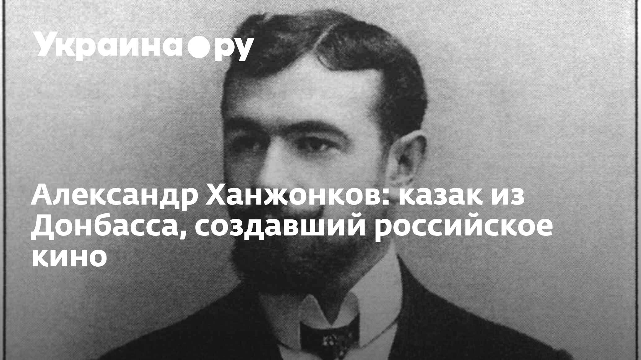 Александр Ханжонков: казак из Донбасса, создавший российское кино -  08.08.2023 Украина.ру