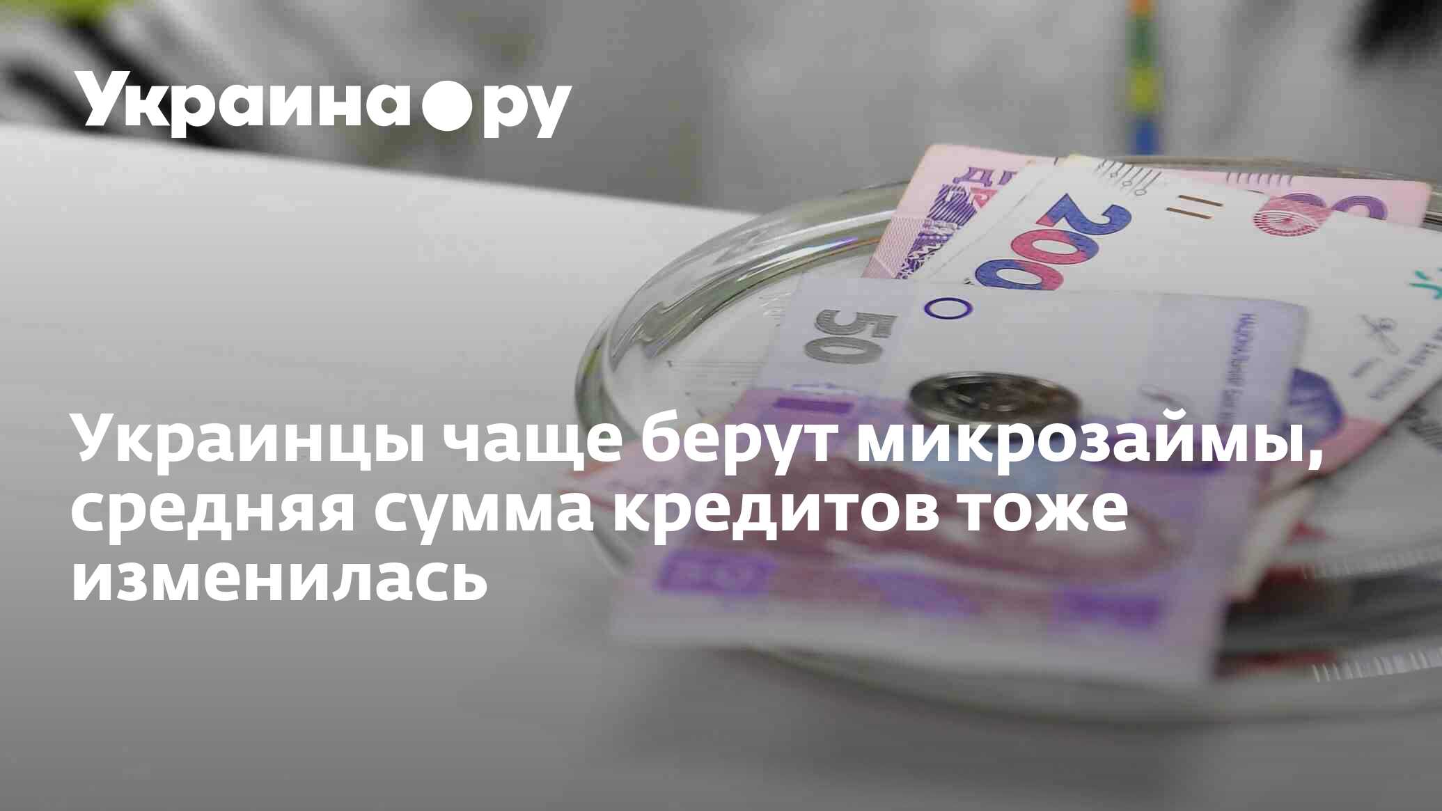 Украинцы чаще берут микрозаймы, средняя сумма кредитов тоже изменилась - 27.11.2023 Украина.ру