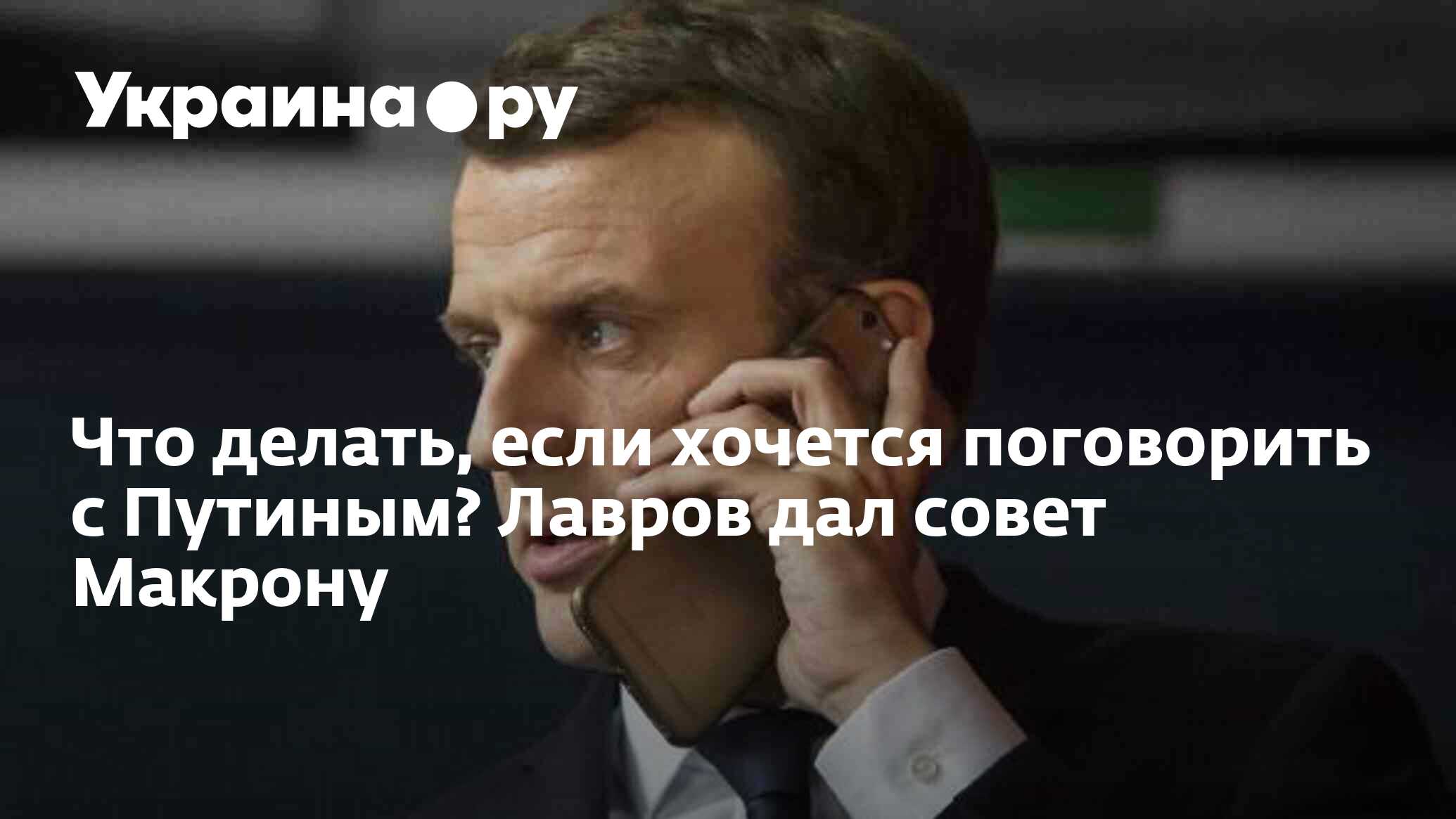 Что делать, если хочется поговорить с Путиным? Лавров дал совет Макрону -  24.08.2023 Украина.ру