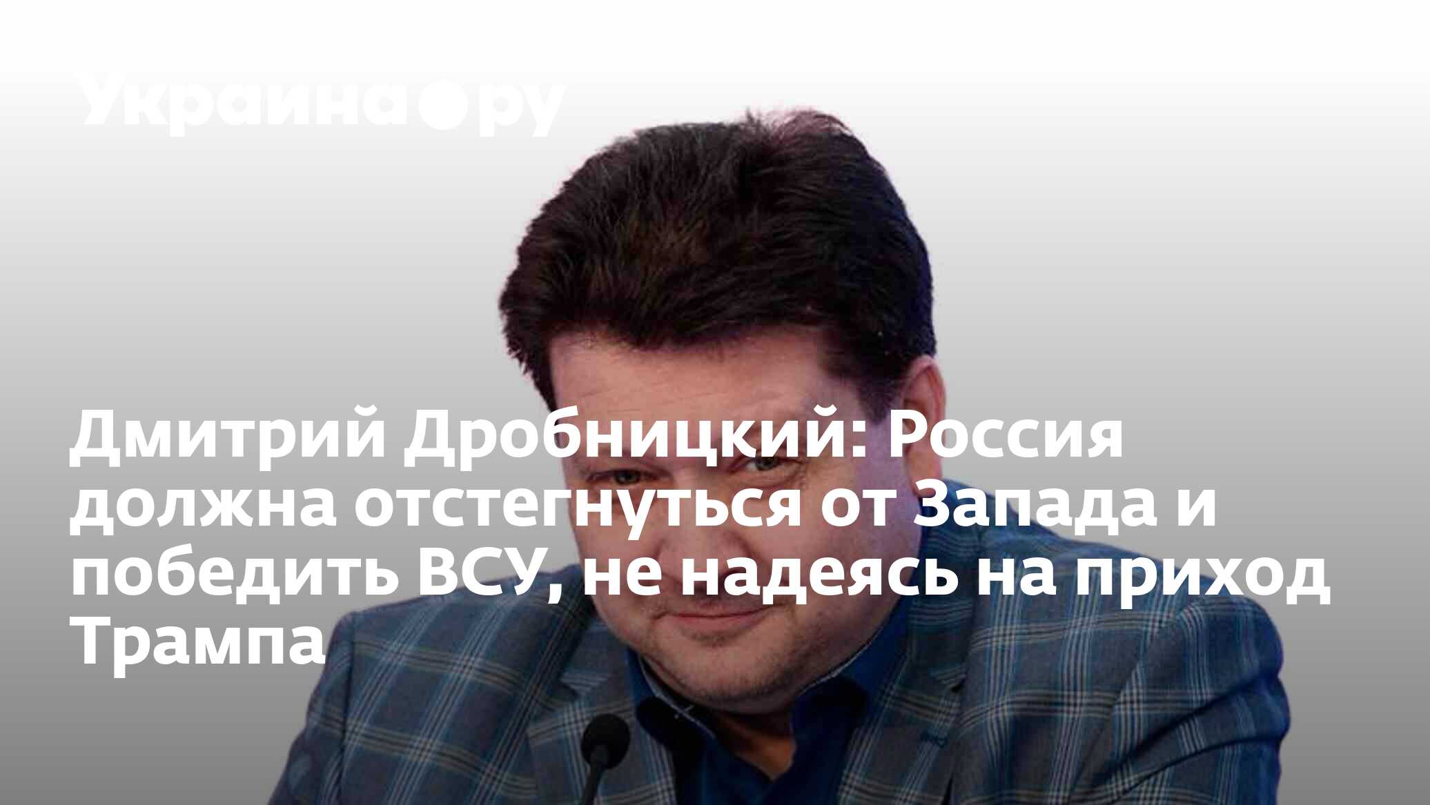 Дмитрий Дробницкий: Россия должна отстегнуться от Запада и победить ВСУ, не  надеясь на приход Трампа - 28.08.2023 Украина.ру