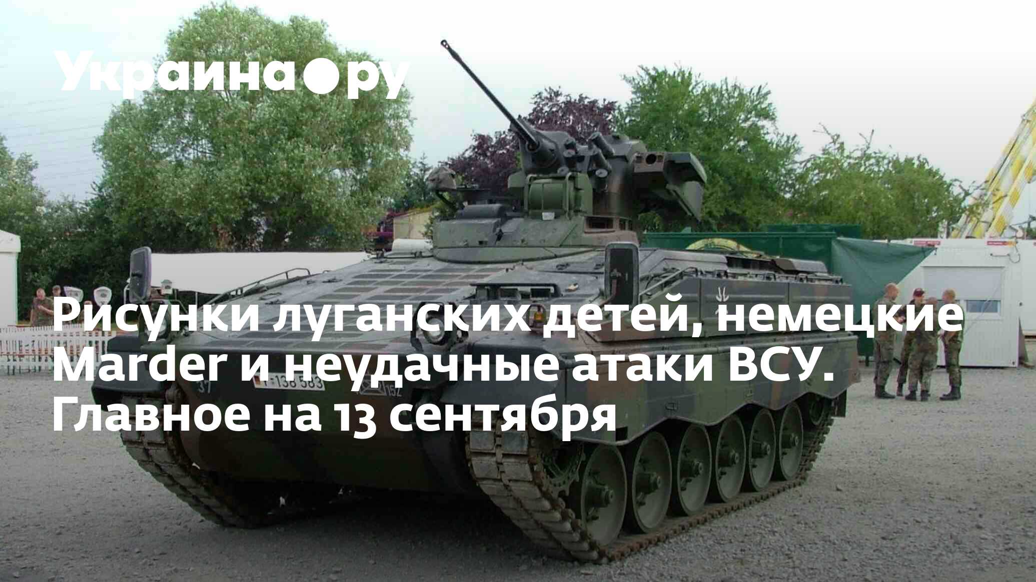 Рисунки луганских детей, немецкие Marder и неудачные атаки ВСУ. Главное на  13 сентября - 14.09.2023 Украина.ру