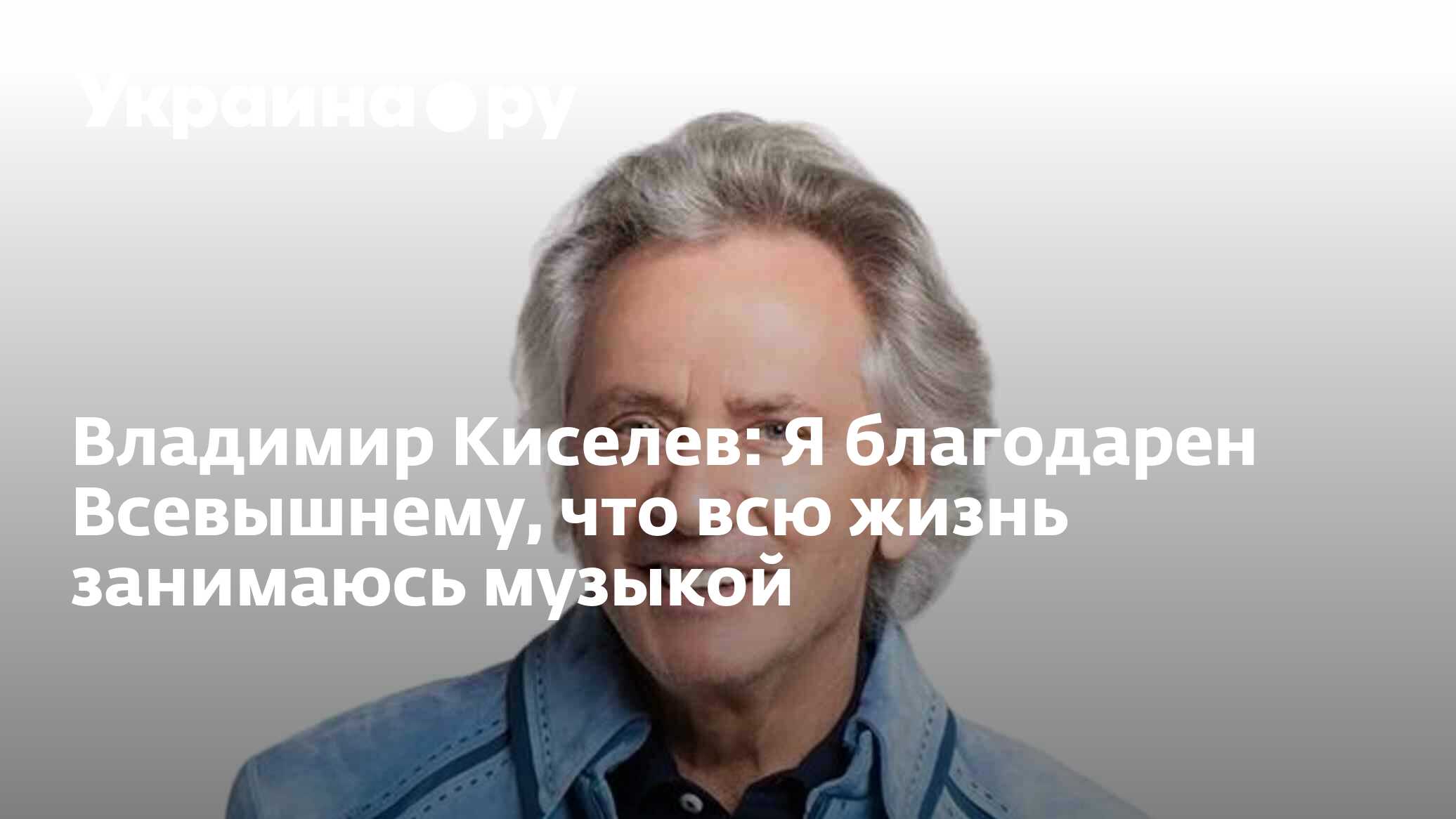 Владимир Киселев: Я благодарен Всевышнему, что всю жизнь занимаюсь музыкой  - 25.09.2023 Украина.ру