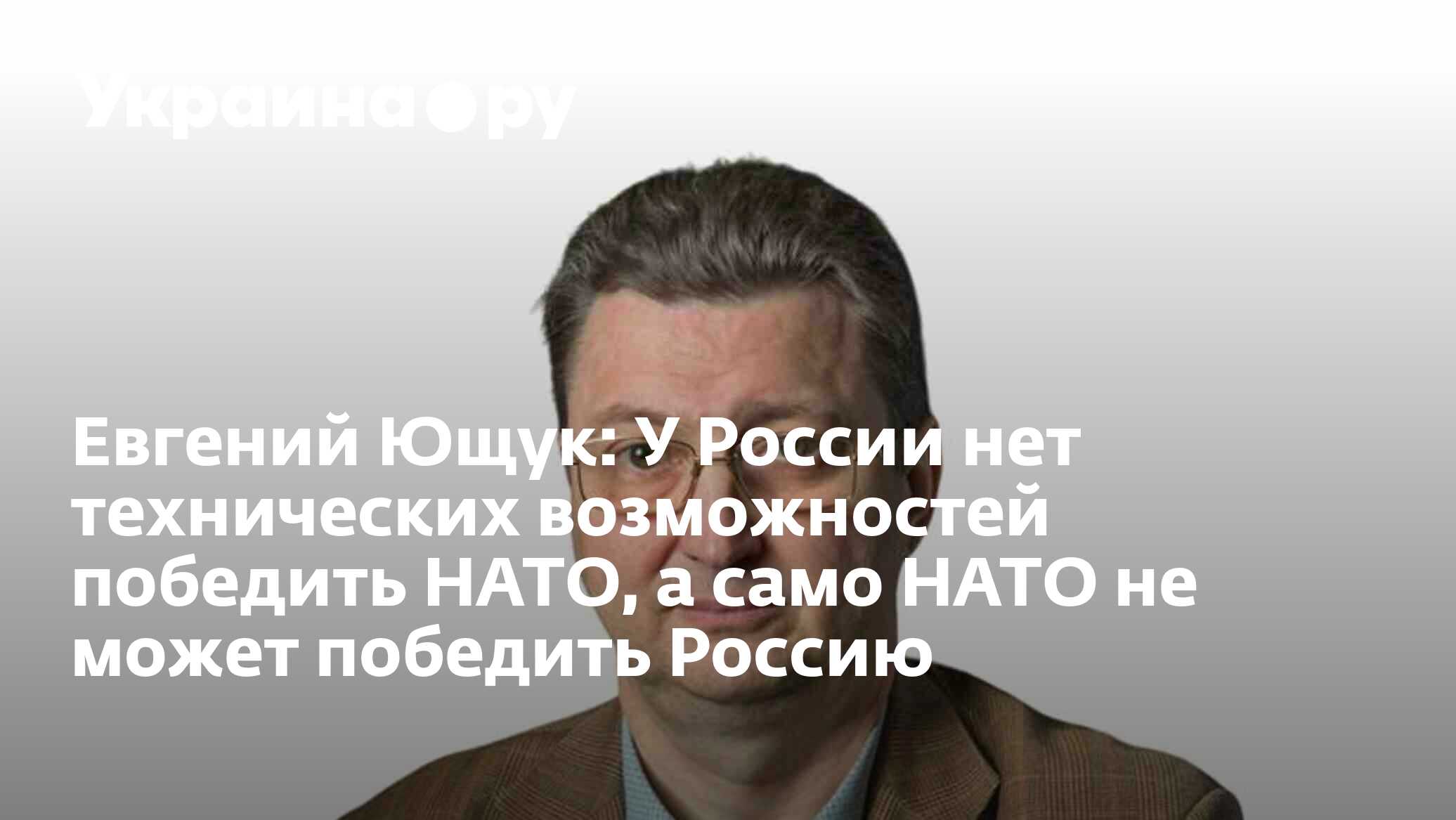 Евгений Ющук: У России нет технических возможностей победить НАТО, а само  НАТО не может победить Россию - 27.11.2023 Украина.ру