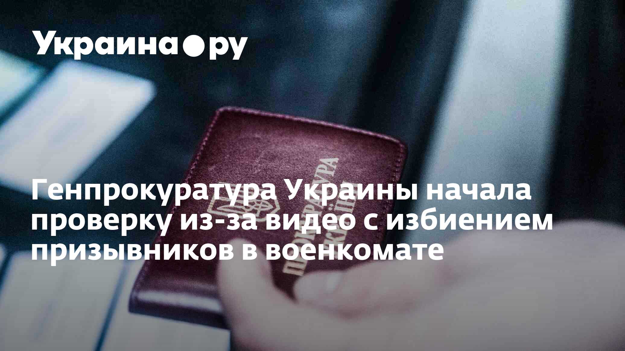 Генпрокуратура Украины начала проверку из-за видео с избиением призывников  в военкомате - 12.12.2023 Украина.ру