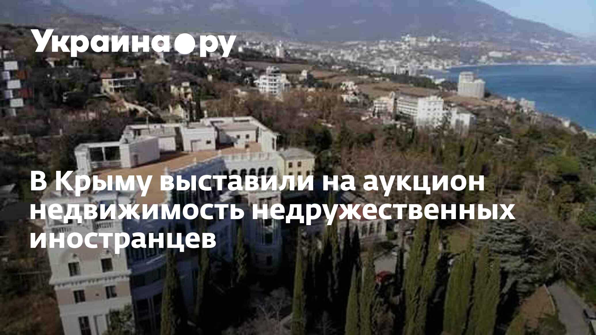 В Крыму выставили на аукцион недвижимость недружественных иностранцев -  09.10.2023 Украина.ру