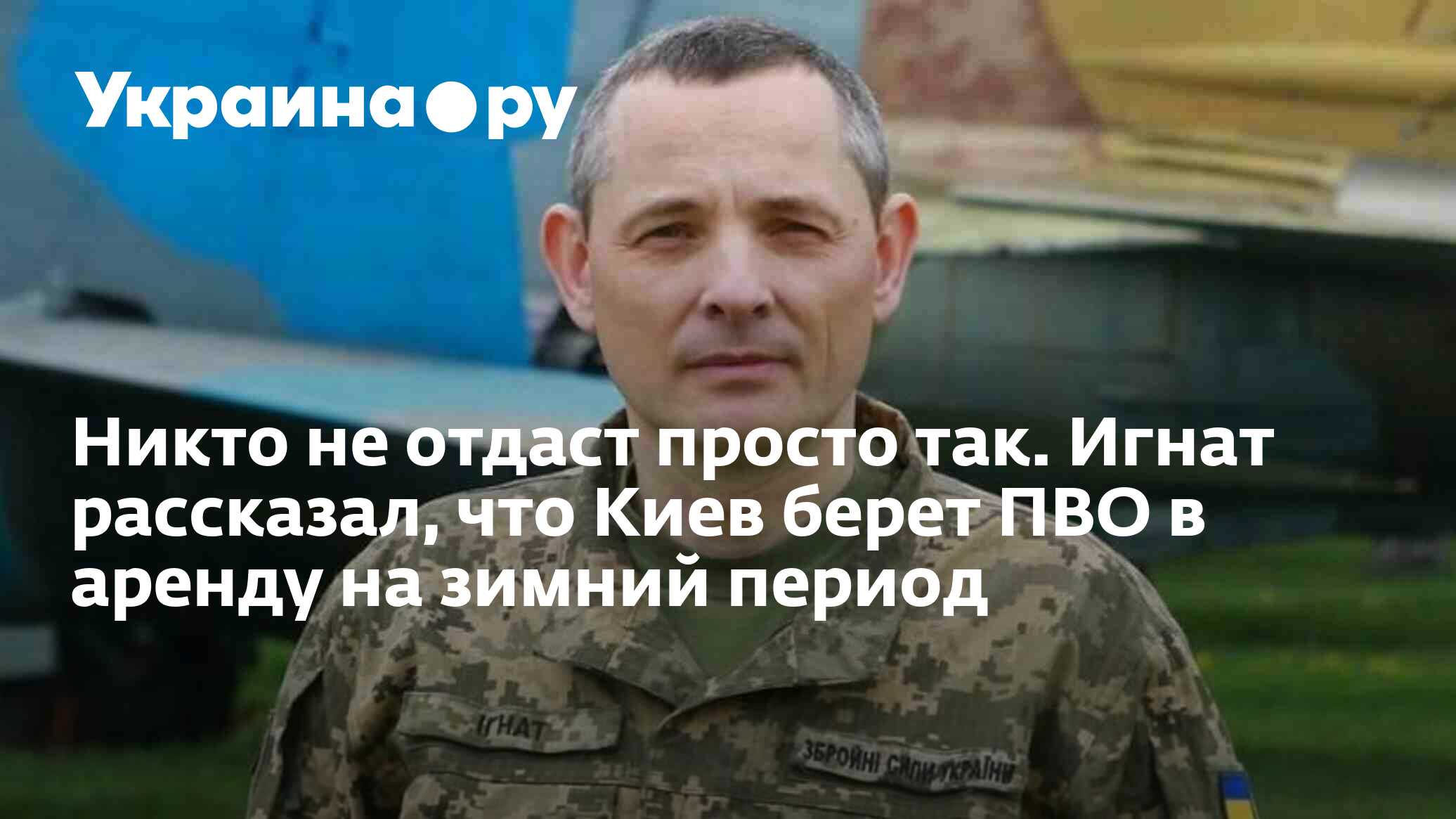 Никто не отдаст просто так. Игнат рассказал, что Киев берет ПВО в аренду на  зимний период - 15.10.2023 Украина.ру