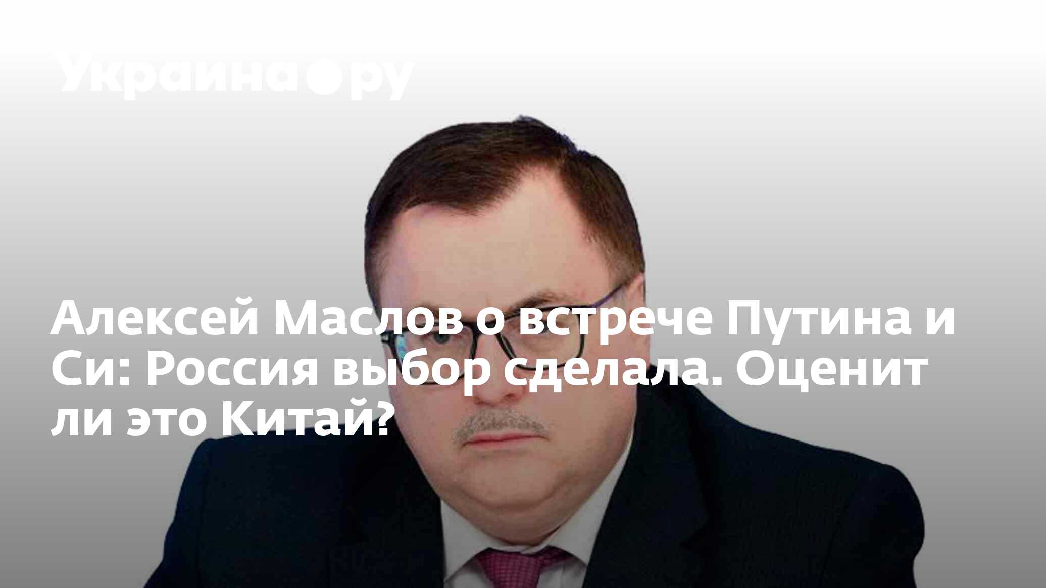 Алексей Маслов о встрече Путина и Си: Россия выбор сделала. Оценит ли это  Китай? - 17.10.2023 Украина.ру